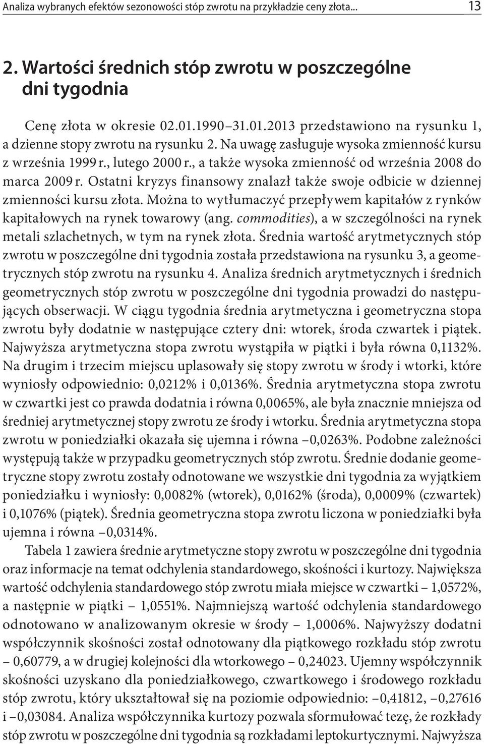 , a także wysoka zmienność od września 2008 do marca 2009 r. Ostatni kryzys finansowy znalazł także swoje odbicie w dziennej zmienności kursu złota.