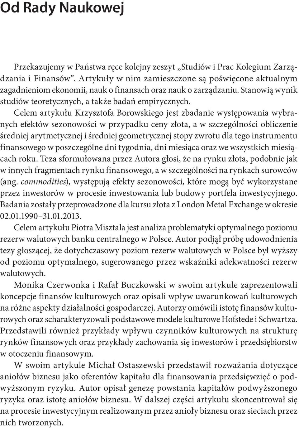 Celem artykułu Krzysztofa Borowskiego jest zbadanie występowania wybranych efektów sezonowości w przypadku ceny złota, a w szczególności obliczenie średniej arytmetycznej i średniej geometrycznej