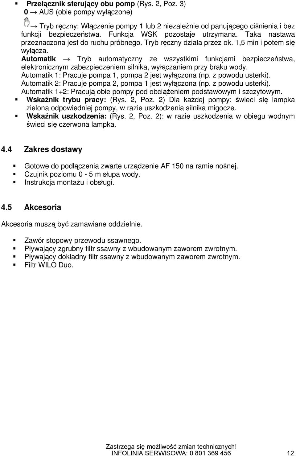 Automatik Tryb automatyczny ze wszystkimi funkcjami bezpieczeństwa, elektronicznym zabezpieczeniem silnika, wyłączaniem przy braku wody. Automatik 1: Pracuje pompa 1, pompa 2 jest wyłączona (np.