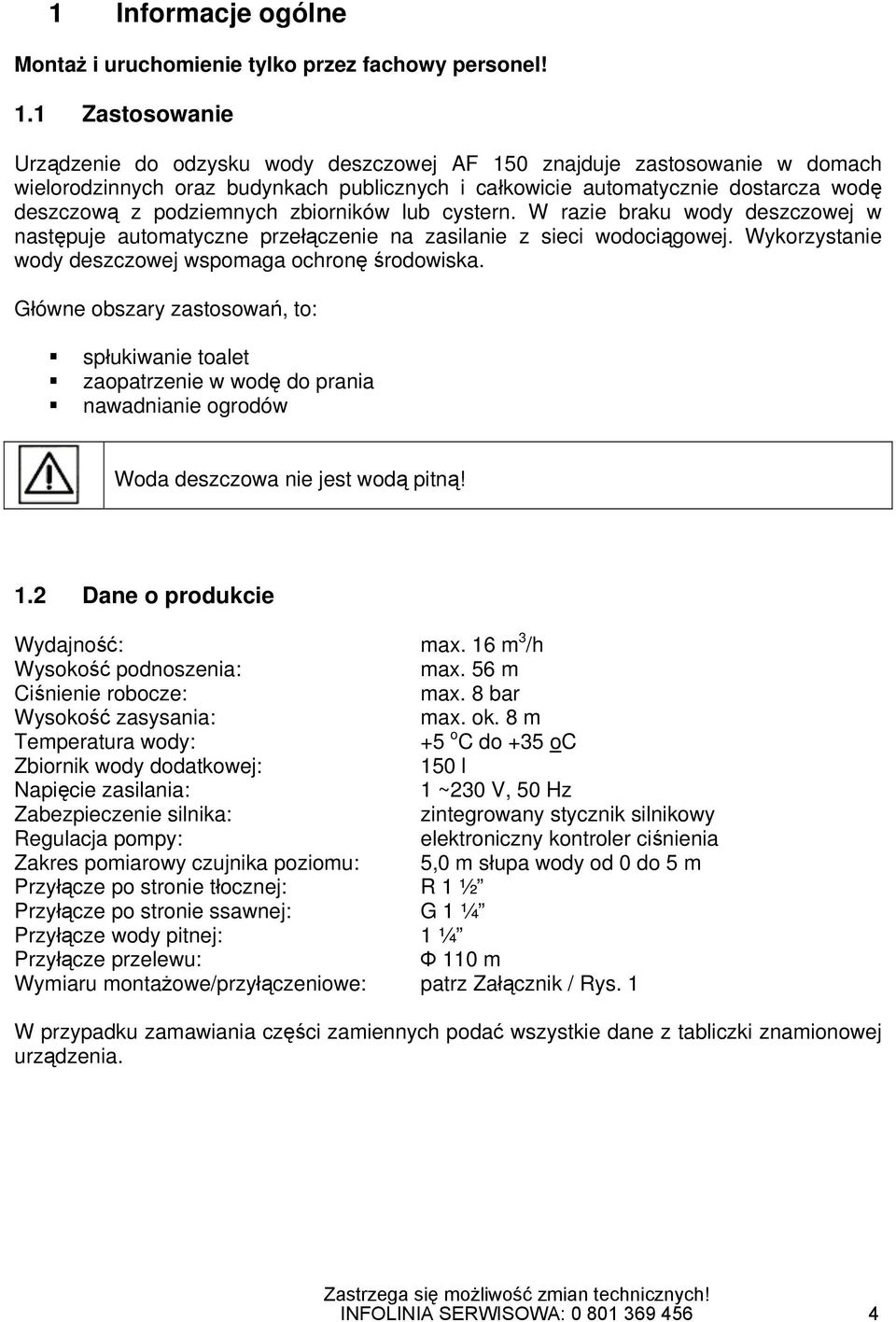 zbiorników lub cystern. W razie braku wody deszczowej w następuje automatyczne przełączenie na zasilanie z sieci wodociągowej. Wykorzystanie wody deszczowej wspomaga ochronę środowiska.