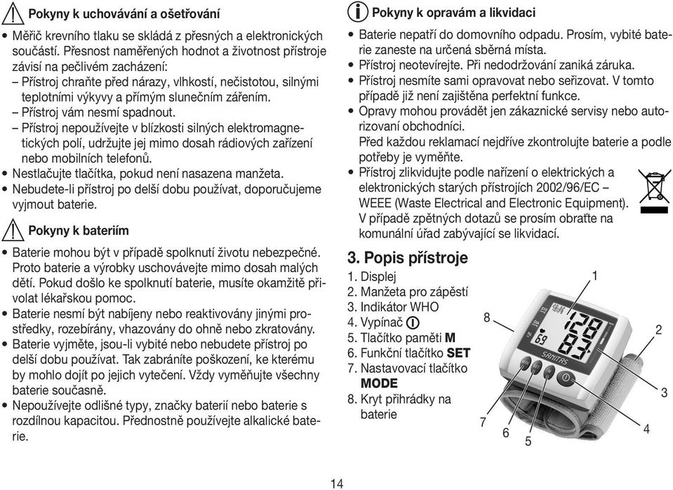 Přístroj vám nesmí spadnout. Přístroj nepoužívejte v blízkosti silných elektromagnetických polí, udržujte jej mimo dosah rádiových zařízení nebo mobilních telefonů.