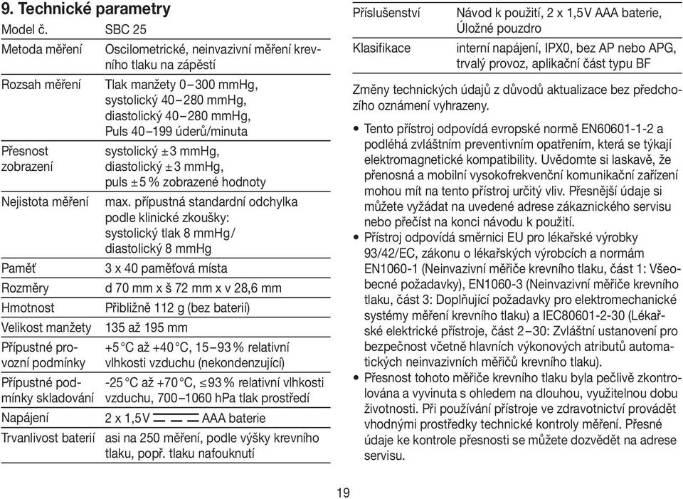 Přesnost zobrazení Nejistota měření Paměť Rozměry Hmotnost Velikost manžety Přípustné provozní podmínky Přípustné podmínky skladování systolický ± 3 mmhg, diastolický ± 3 mmhg, puls ± 5 % zobrazené