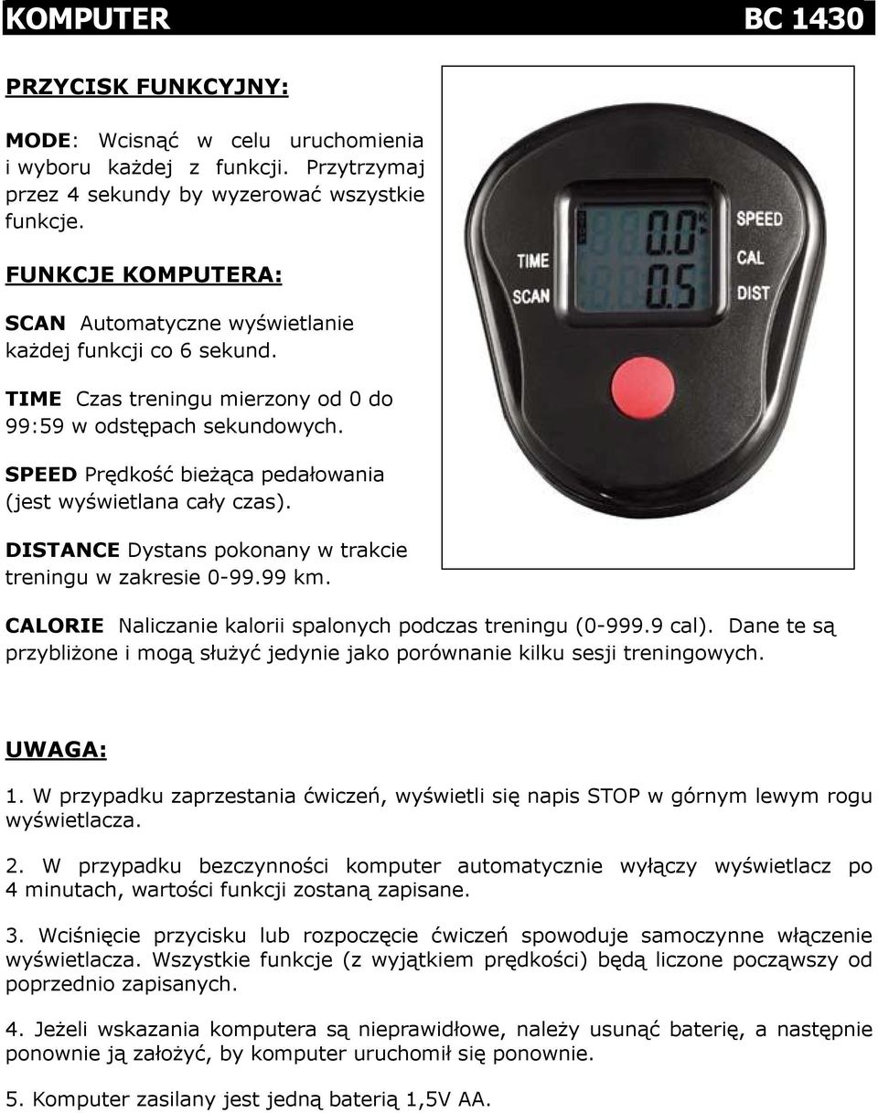 SPEED Prędkość bieżąca pedałowania (jest wyświetlana cały czas). DISTANCE Dystans pokonany w trakcie treningu w zakresie 0-99.99 km. CALORIE Naliczanie kalorii spalonych podczas treningu (0-999.