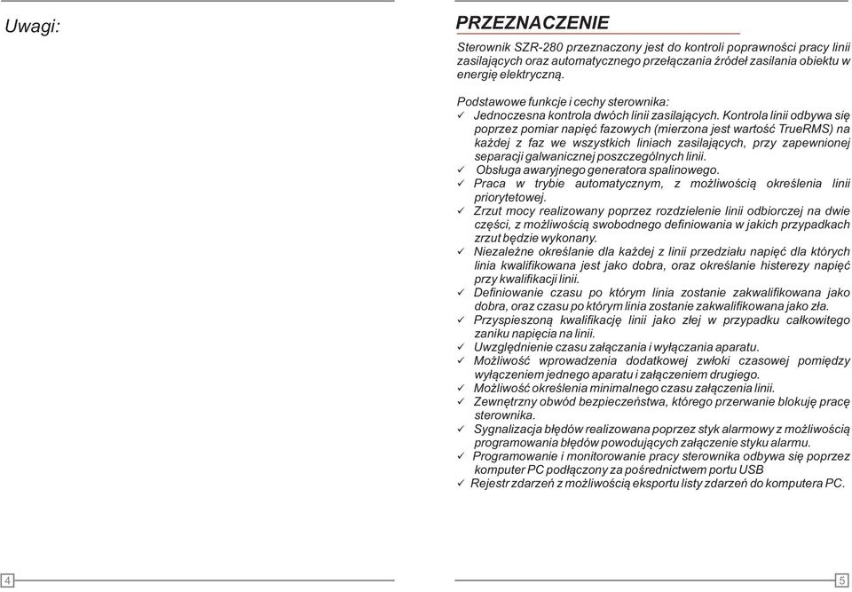 Kontrola linii odbywa się poprzez pomiar napięć fazowych (mierzona jest wartość TrueRMS) na każdej z faz we wszystkich liniach zasilających, przy zapewnionej separacji galwanicznej poszczególnych