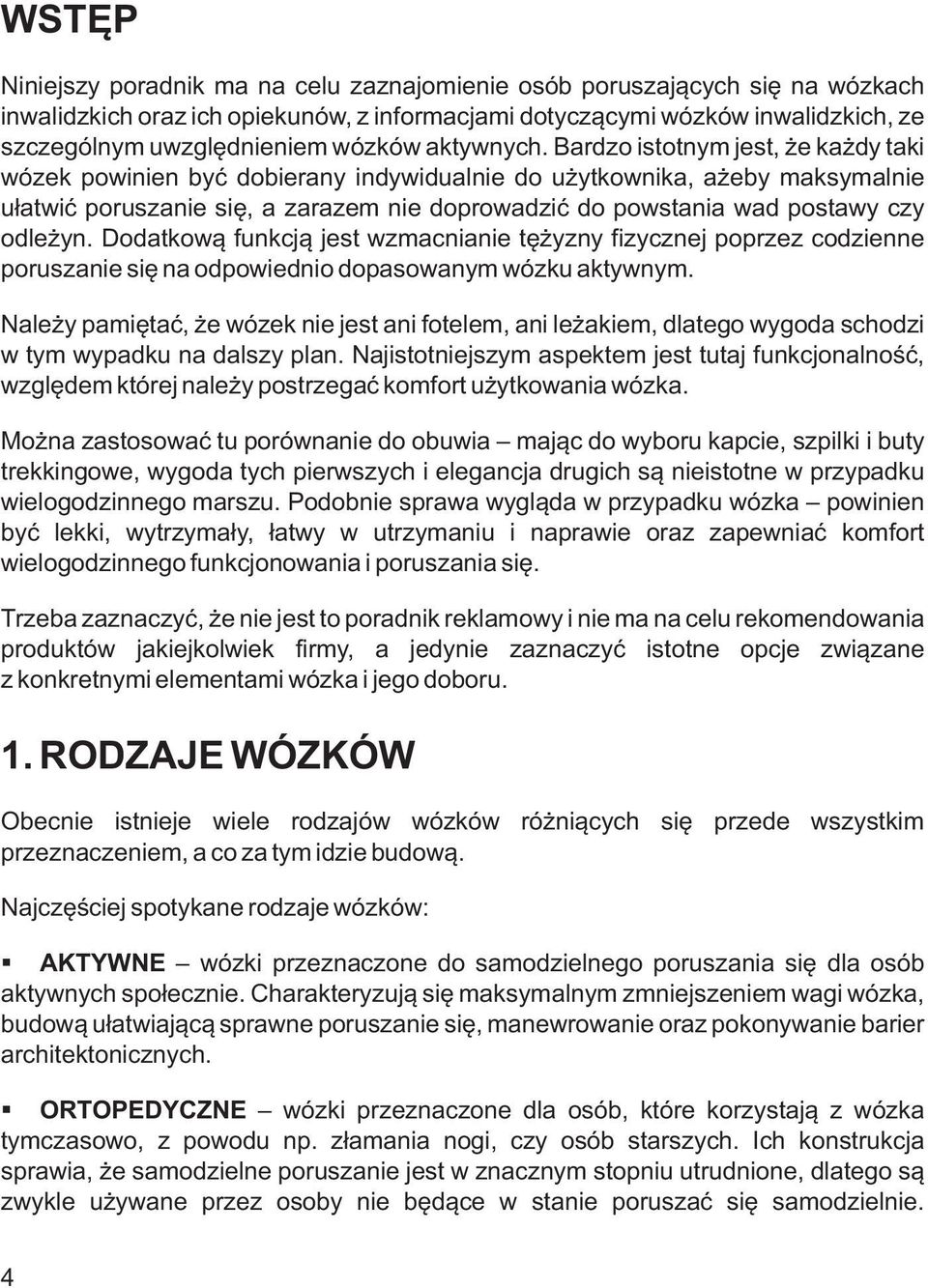 Bardzo istotnym jest, że każdy taki wózek powinien być dobierany indywidualnie do użytkownika, ażeby maksymalnie ułatwić poruszanie się, a zarazem nie doprowadzić do powstania wad postawy czy odleżyn.