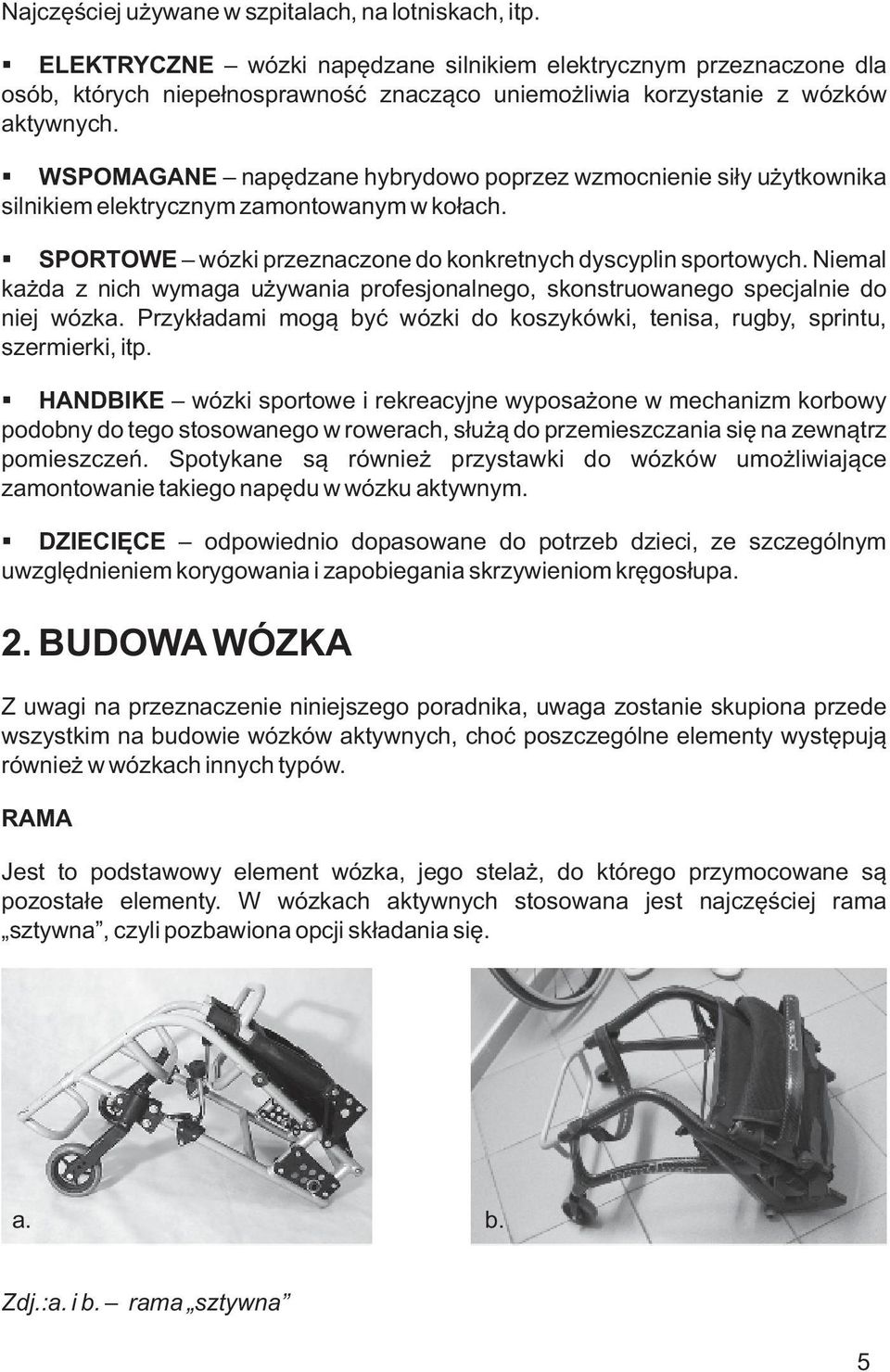 WSPOMAGANE napędzane hybrydowo poprzez wzmocnienie siły użytkownika silnikiem elektrycznym zamontowanym w kołach. SPORTOWE wózki przeznaczone do konkretnych dyscyplin sportowych.