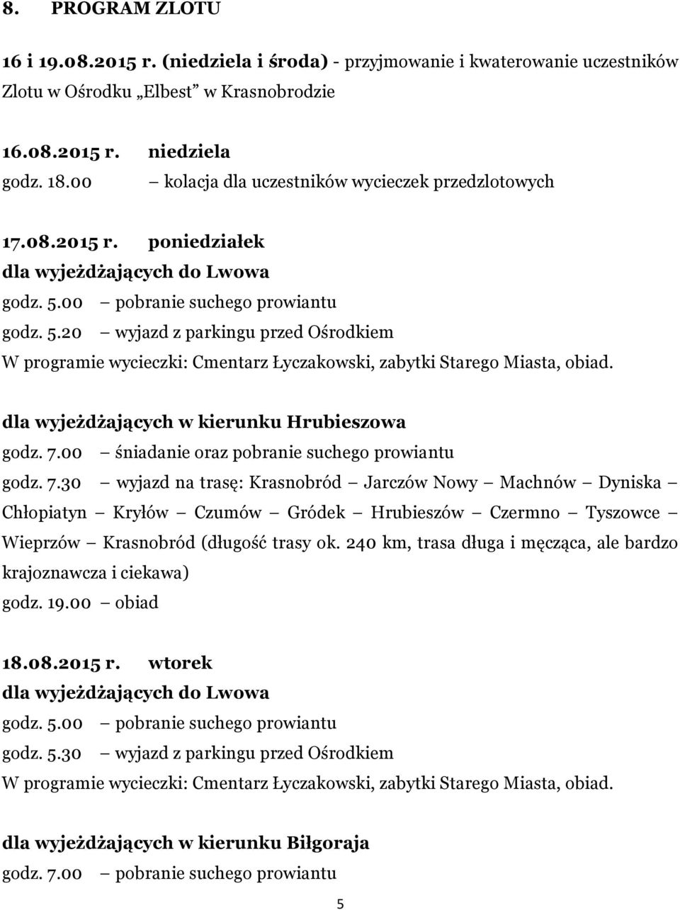 00 pobranie suchego prowiantu godz. 5.20 wyjazd z parkingu przed Ośrodkiem W programie wycieczki: Cmentarz Łyczakowski, zabytki Starego Miasta, obiad. dla wyjeżdżających w kierunku Hrubieszowa godz.