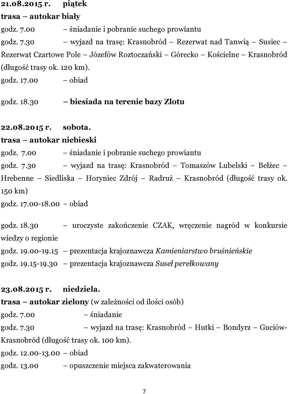 00 śniadanie i pobranie suchego prowiantu godz. 7.30 wyjazd na trasę: Krasnobród Tomaszów Lubelski Bełżec Hrebenne Siedliska Horyniec Zdrój Radruż Krasnobród (długość trasy ok. 150 km) godz. 17.00-18.