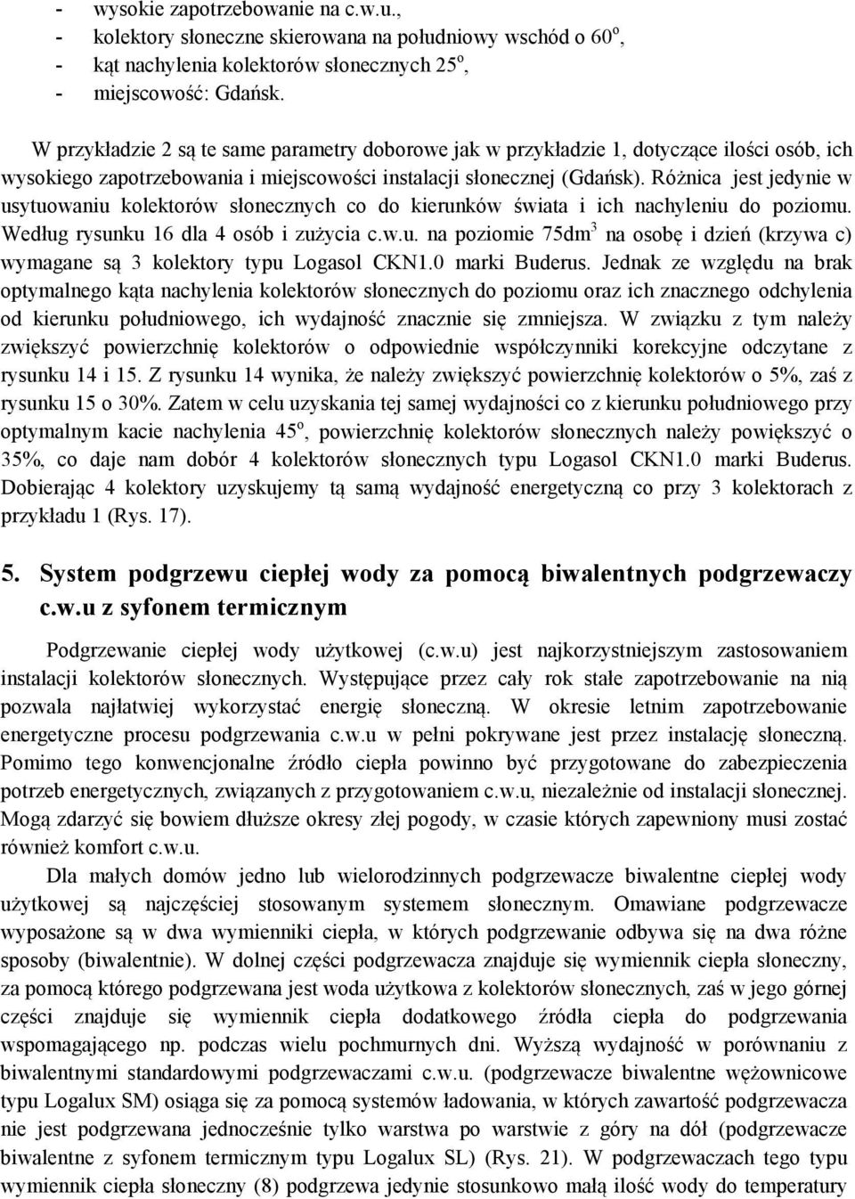 Różnica jest jedynie w usytuowaniu kolektorów słonecznych co do kierunków świata i ich nachyleniu do poziomu. Według rysunku 16 dla 4 osób i zużycia c.w.u. na poziomie 75dm 3 na osobę i dzień (krzywa c) wymagane są 3 kolektory typu Logasol CKN1.