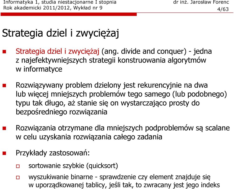 mniejszych problemów tego samego (lub podobnego) typu tak długo, aż stanie się on wystarczająco prosty do bezpośredniego rozwiązania Rozwiązania otrzymane dla mniejszych