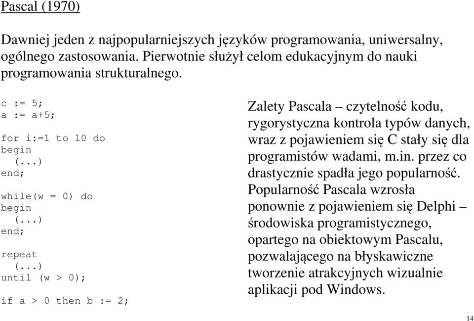 ..) until (w > 0); if a > 0 then b := 2; Zalety Pascala czytelność kodu, rygorystyczna kontrola typów danych, wraz z pojawieniem się C stały się dla programistów wadami, m.in.