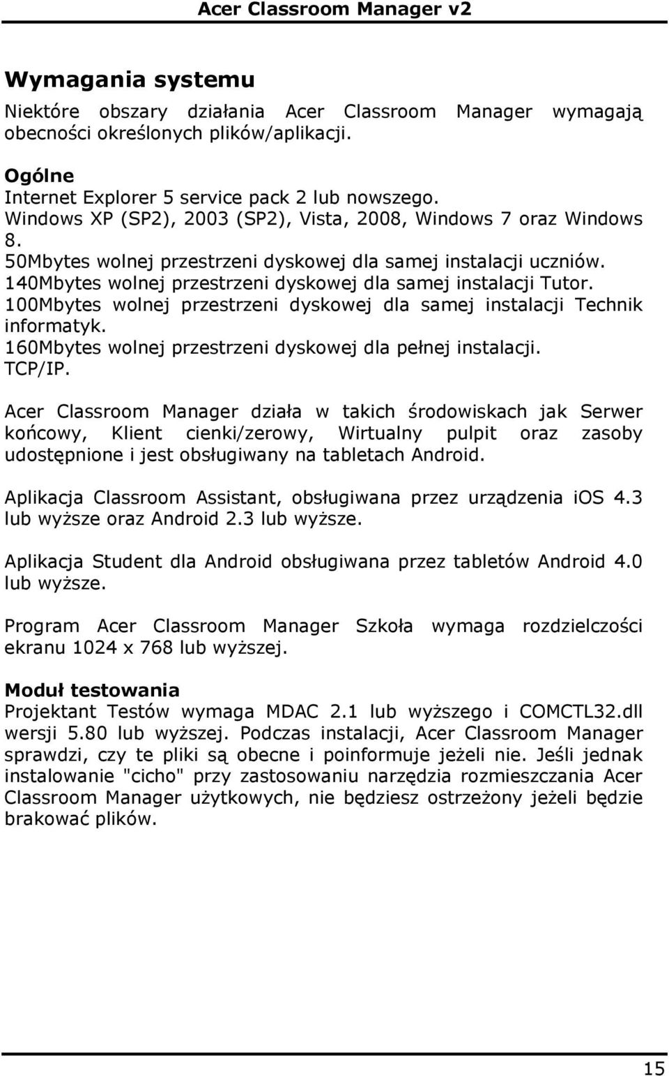 140Mbytes wolnej przestrzeni dyskowej dla samej instalacji Tutor. 100Mbytes wolnej przestrzeni dyskowej dla samej instalacji Technik informatyk.