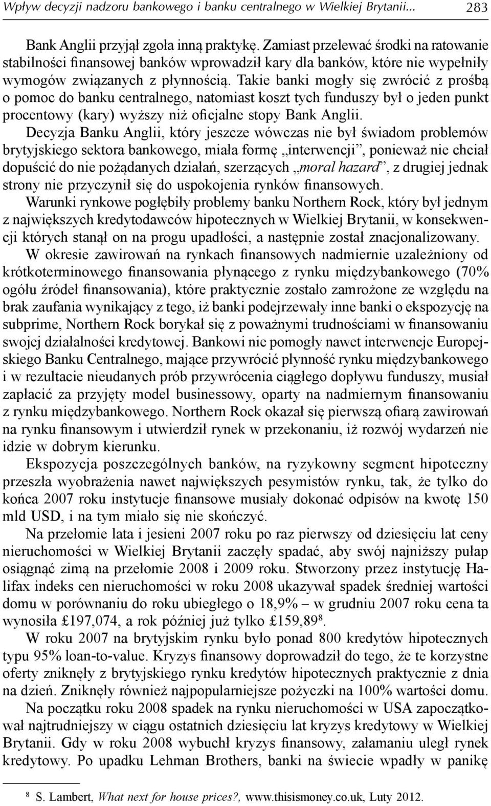 Takie banki mogły się zwrócić z prośbą o pomoc do banku centralnego, natomiast koszt tych funduszy był o jeden punkt procentowy (kary) wyższy niż oficjalne stopy Bank Anglii.