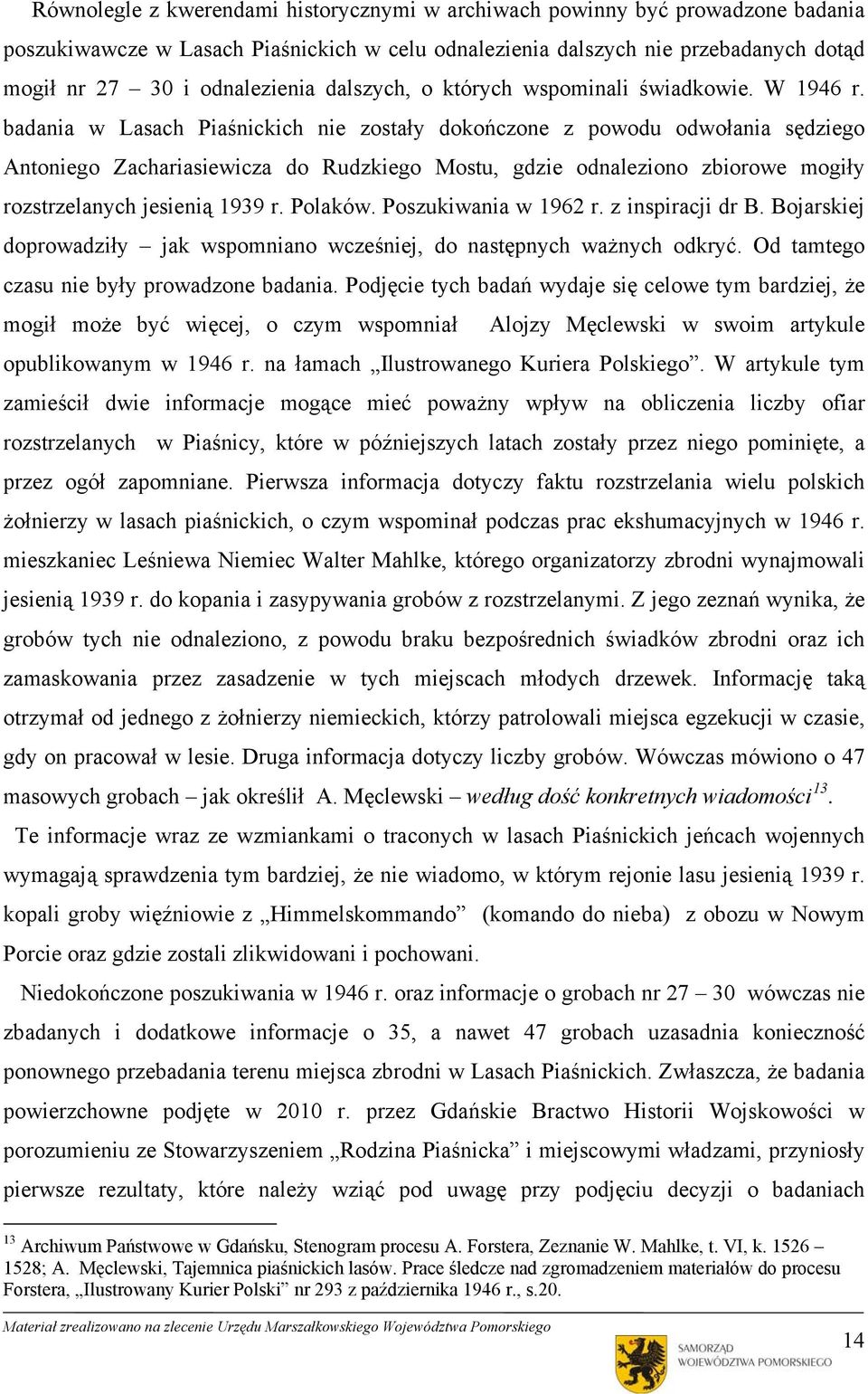 badania w Lasach Piaśnickich nie zostały dokończone z powodu odwołania sędziego Antoniego Zachariasiewicza do Rudzkiego Mostu, gdzie odnaleziono zbiorowe mogiły rozstrzelanych jesienią 1939 r.