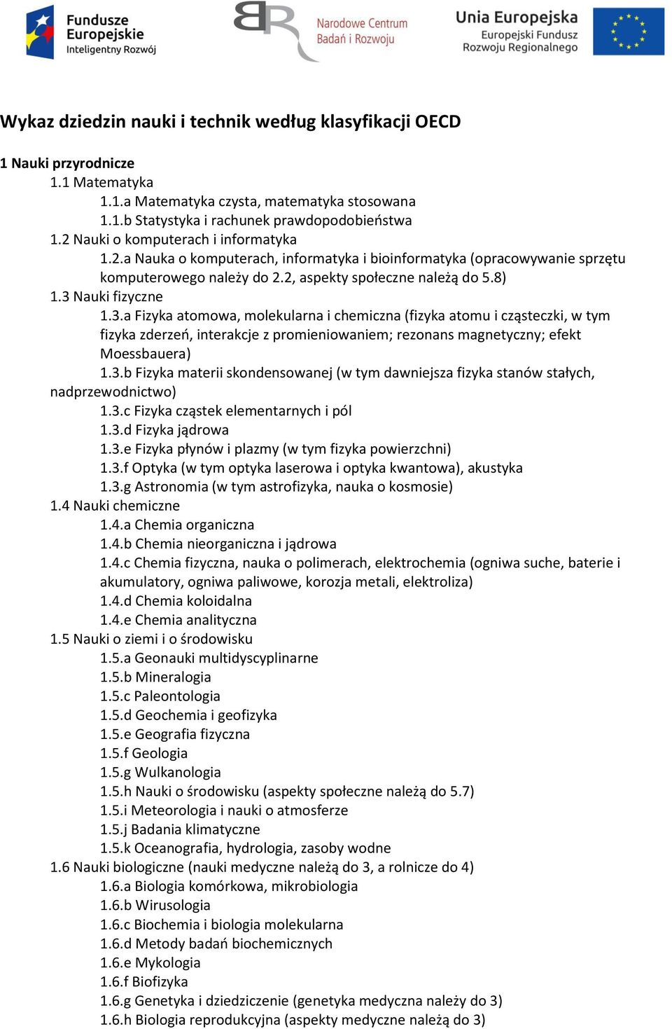 Nauki fizyczne 1.3.a Fizyka atomowa, molekularna i chemiczna (fizyka atomu i cząsteczki, w tym fizyka zderzeń, interakcje z promieniowaniem; rezonans magnetyczny; efekt Moessbauera) 1.3.b Fizyka materii skondensowanej (w tym dawniejsza fizyka stanów stałych, nadprzewodnictwo) 1.