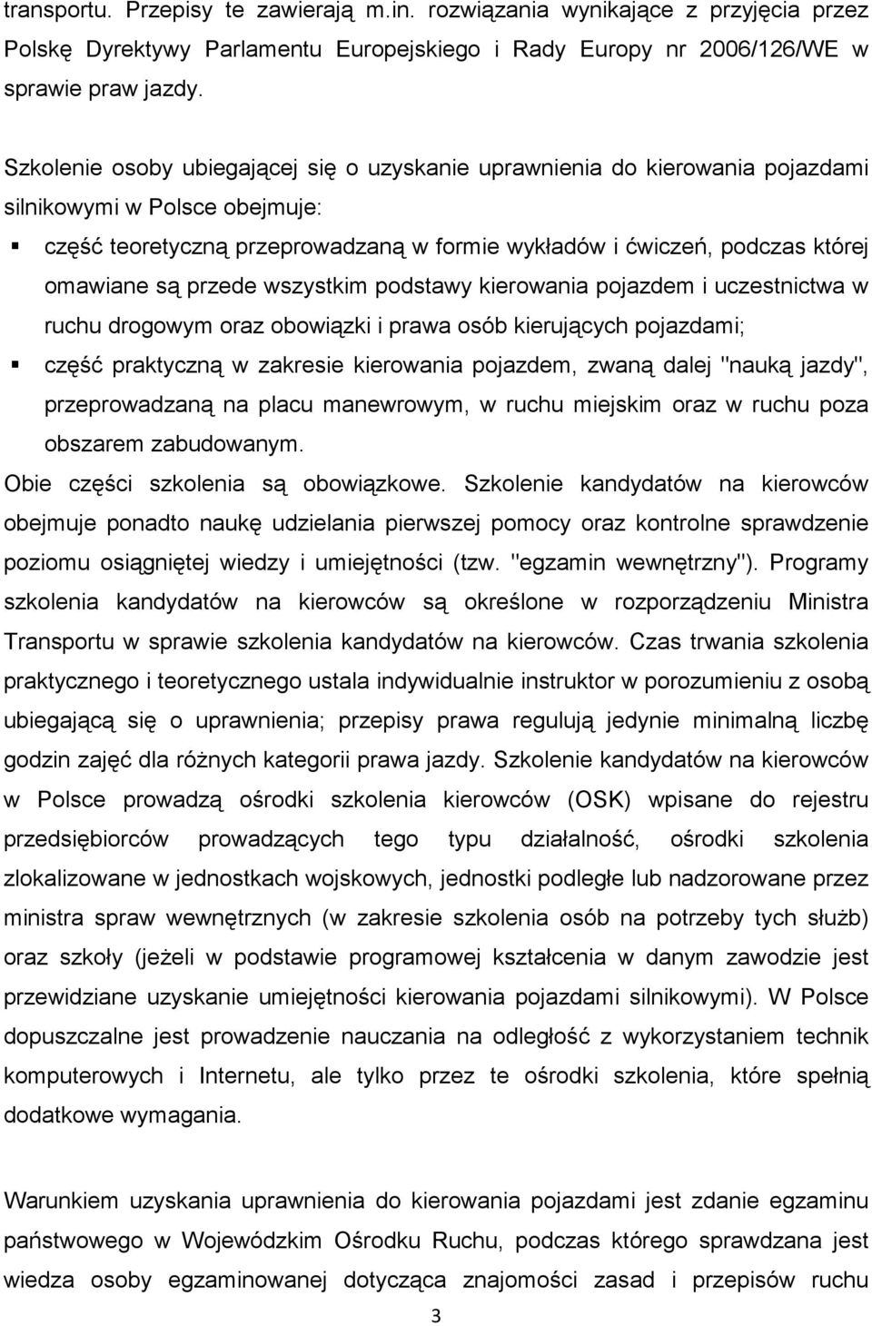 przede wszystkim podstawy kierowania pojazdem i uczestnictwa w ruchu drogowym oraz obowiązki i prawa osób kierujących pojazdami; część praktyczną w zakresie kierowania pojazdem, zwaną dalej "nauką