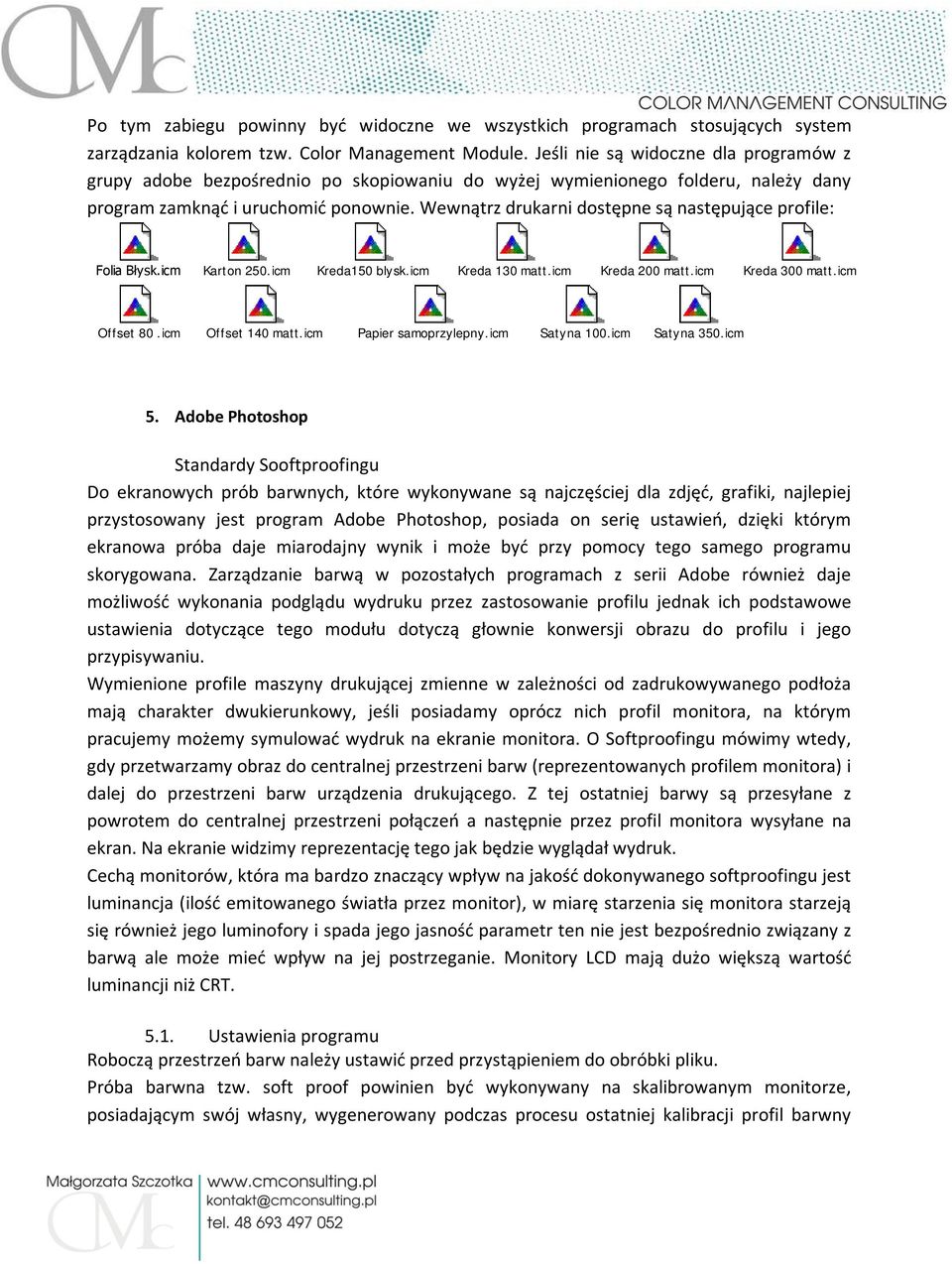 Wewnątrz drukarni dostępne są następujące profile: Folia Błysk.icm Karton 250.icm Kreda150 blysk.icm Kreda 130 matt.icm Kreda 200 matt.icm Kreda 300 matt.icm Offset 80.icm Offset 140 matt.