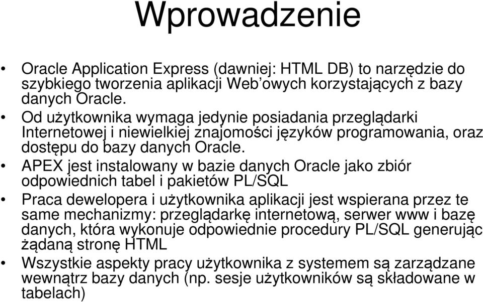 APEX jest instalowany w bazie danych Oracle jako zbiór odpowiednich tabel i pakietów PL/SQL Praca dewelopera i użytkownika aplikacji jest wspierana przez te same mechanizmy: