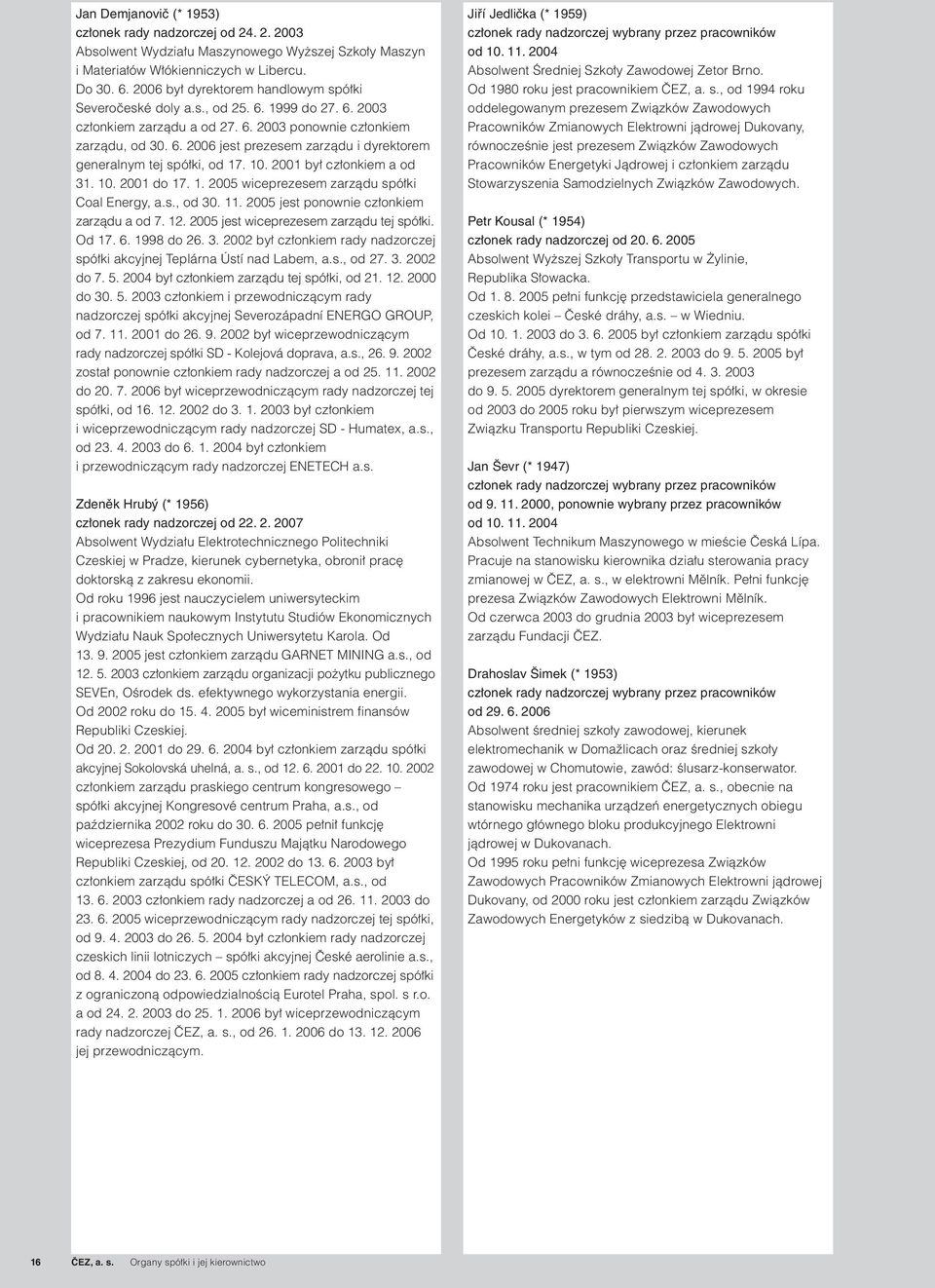 10. 2001 był członkiem a od 31. 10. 2001 do 17. 1. 2005 wiceprezesem zarządu spółki Coal Energy, a.s., od 30. 11. 2005 jest ponownie członkiem zarządu a od 7. 12.