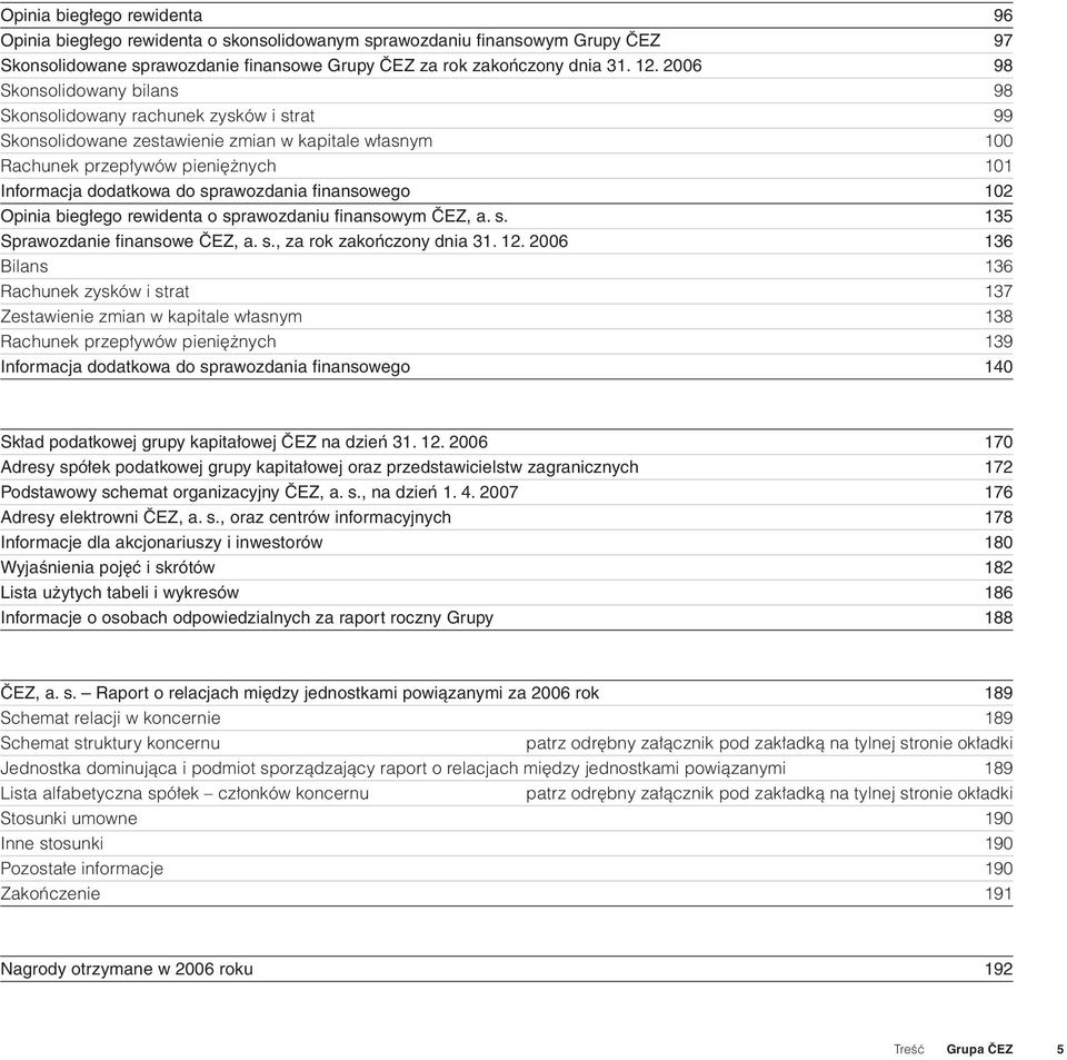 sprawozdania finansowego 102 Opinia biegłego rewidenta o sprawozdaniu finansowym ČEZ, a. s. 135 Sprawozdanie finansowe ČEZ, a. s., za rok zakończony dnia 31. 12.