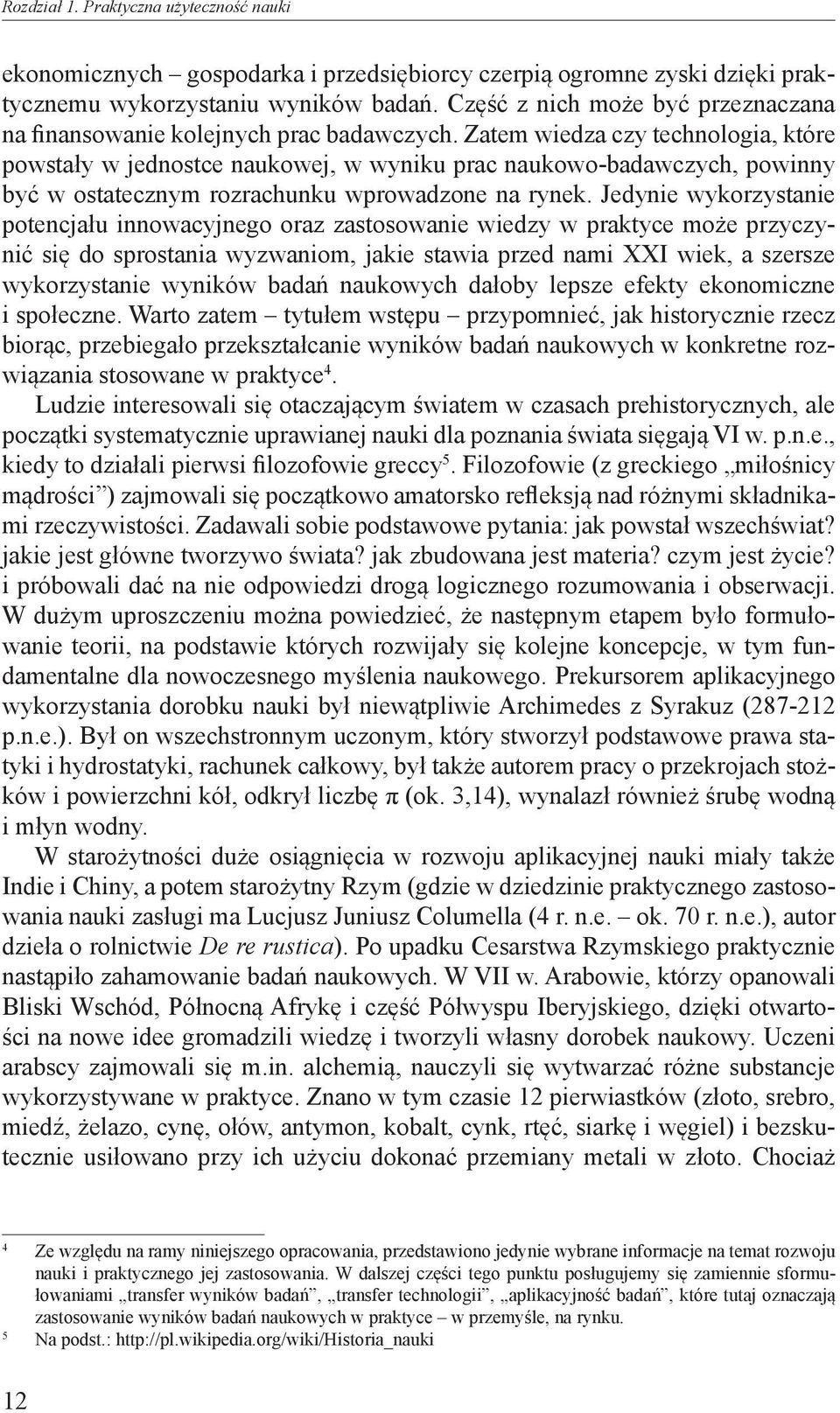 Zatem wiedza czy technologia, które powstały w jednostce naukowej, w wyniku prac naukowo-badawczych, powinny być w ostatecznym rozrachunku wprowadzone na rynek.