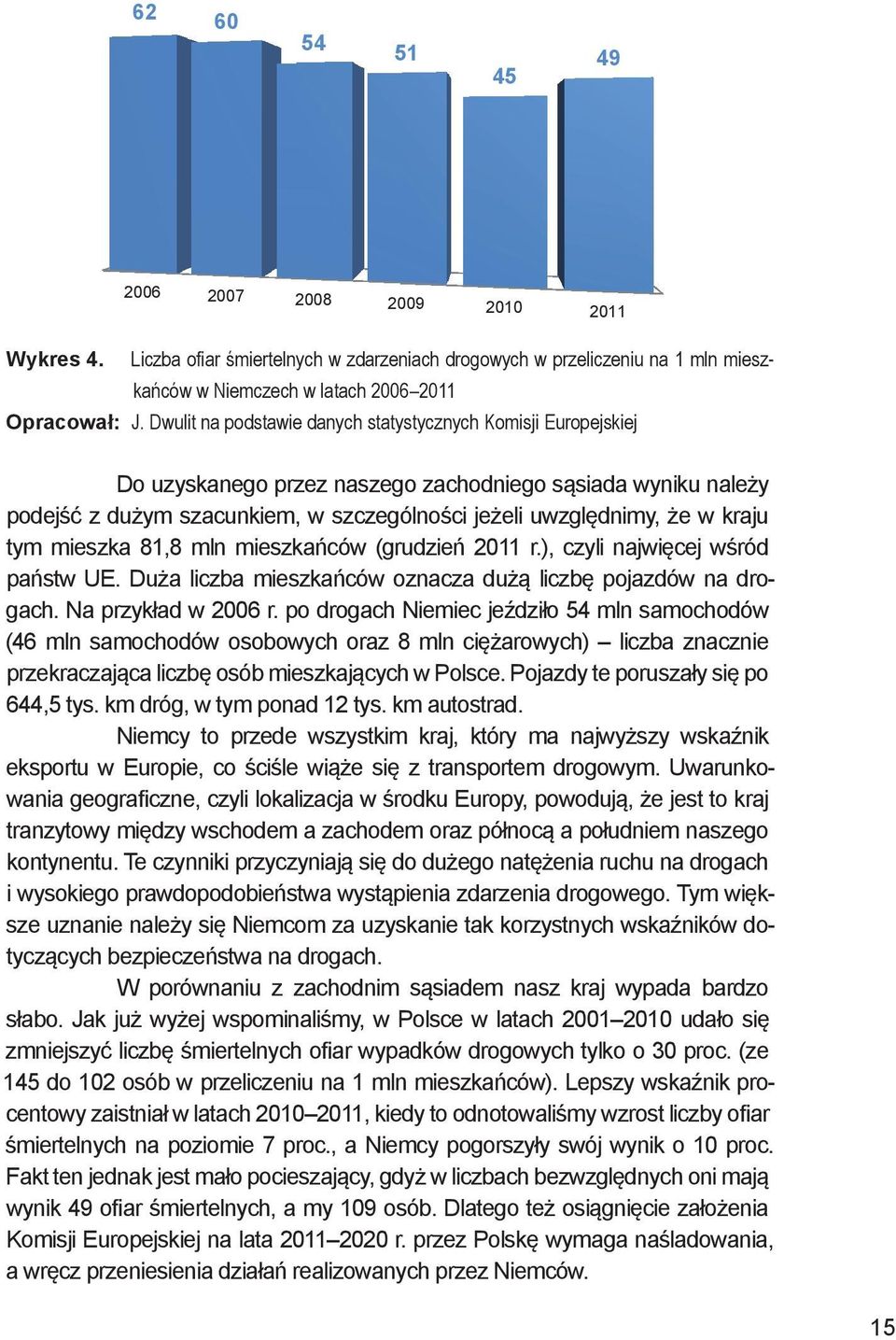 tym mieszka 81,8 mln mieszkańców (grudzień 2011 r.), czyli najwięcej wśród państw UE. Duża liczba mieszkańców oznacza dużą liczbę pojazdów na drogach. Na przykład w 2006 r.