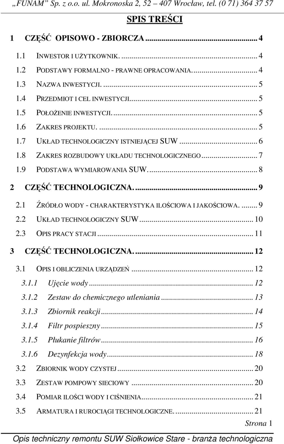 1 ŹRÓDŁO WODY - CHARAKTERYSTYKA ILOŚCIOWA I JAKOŚCIOWA.... 9 2.2 UKŁAD TECHNOLOGICZNY SUW... 10 2.3 OPIS PRACY STACJI... 11 3 CZĘŚĆ TECHNOLOGICZNA.... 12 3.1 OPIS I OBLICZENIA URZĄDZEŃ... 12 3.1.1 Ujęcie wody.