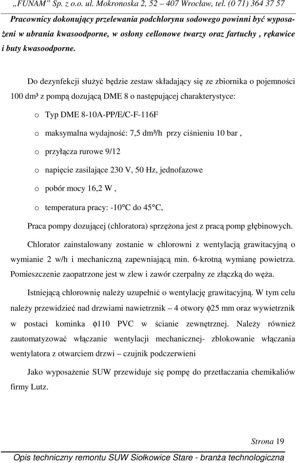 dm³/h przy ciśnieniu 10 bar, o przyłącza rurowe 9/12 o napięcie zasilające 230 V, 50 Hz, jednofazowe o pobór mocy 16,2 W, o temperatura pracy: -10 C do 45 C, Praca pompy dozującej (chloratora)