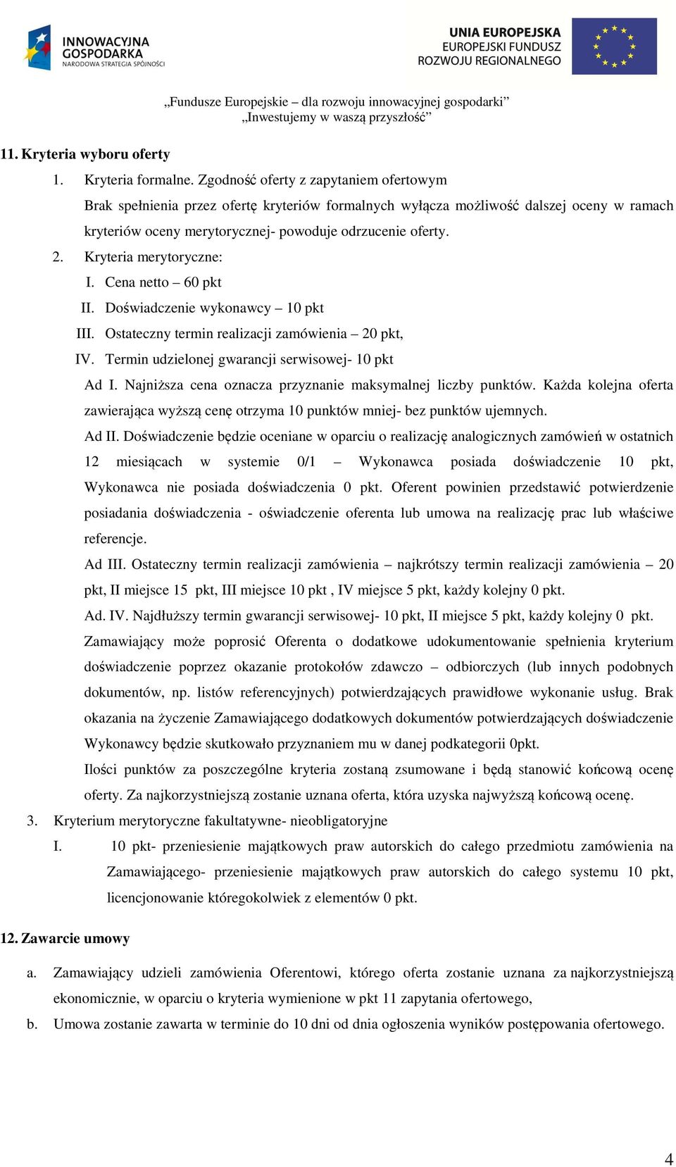 Kryteria merytoryczne: I. Cena netto 60 pkt II. Doświadczenie wykonawcy 10 pkt III. Ostateczny termin realizacji zamówienia 20 pkt, IV. Termin udzielonej gwarancji serwisowej- 10 pkt Ad I.