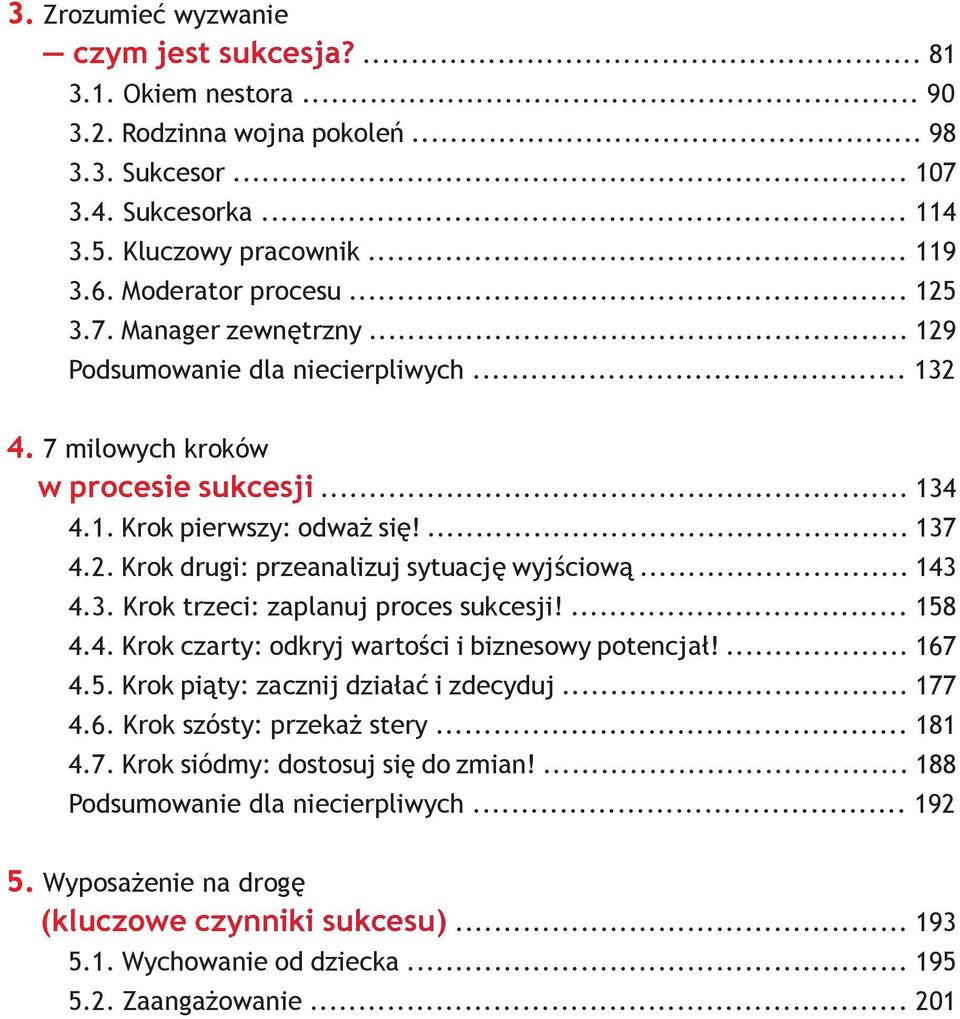 .. 143 4.3. Krok trzeci: zaplanuj proces sukcesji!... 158 4.4. Krok czarty: odkryj wartości i biznesowy potencjał!... 167 4.5. Krok piąty: zacznij działać i zdecyduj... 177 4.6. Krok szósty: przekaż stery.