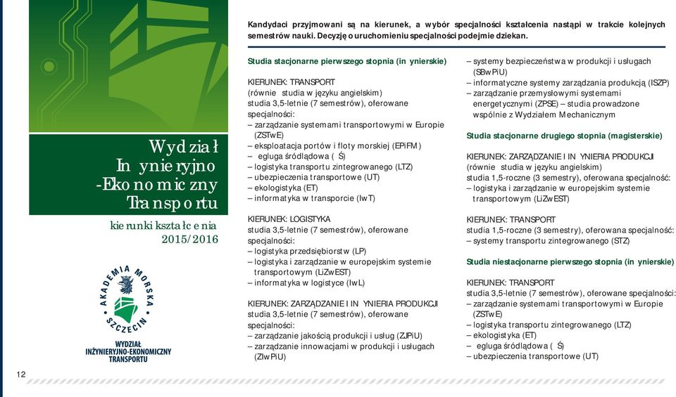 3,5-letnie (7 semestrów), oferowane specjalności: zarządzanie systemami transportowymi w Europie (ZSTwE) eksploatacja portów i floty morskiej (EPiFM) żegluga śródlądowa (ŻŚ) logistyka transportu