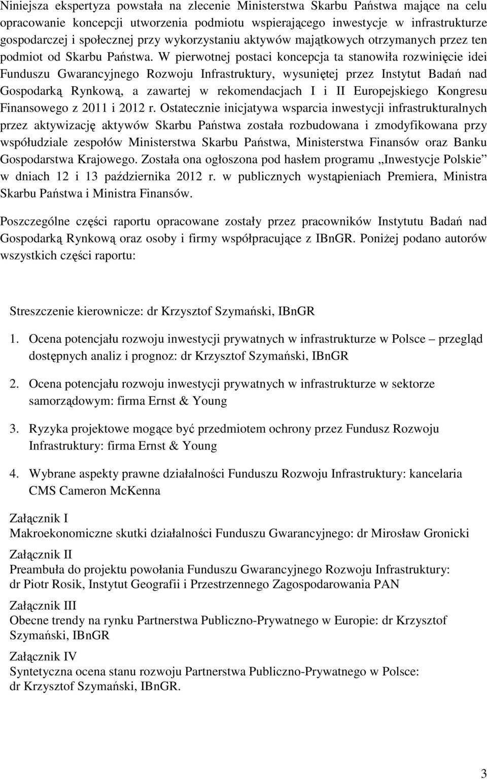 W pierwotnej postaci koncepcja ta stanowiła rozwinięcie idei Funduszu Gwarancyjnego Rozwoju Infrastruktury, wysuniętej przez Instytut Badań nad Gospodarką Rynkową, a zawartej w rekomendacjach I i II