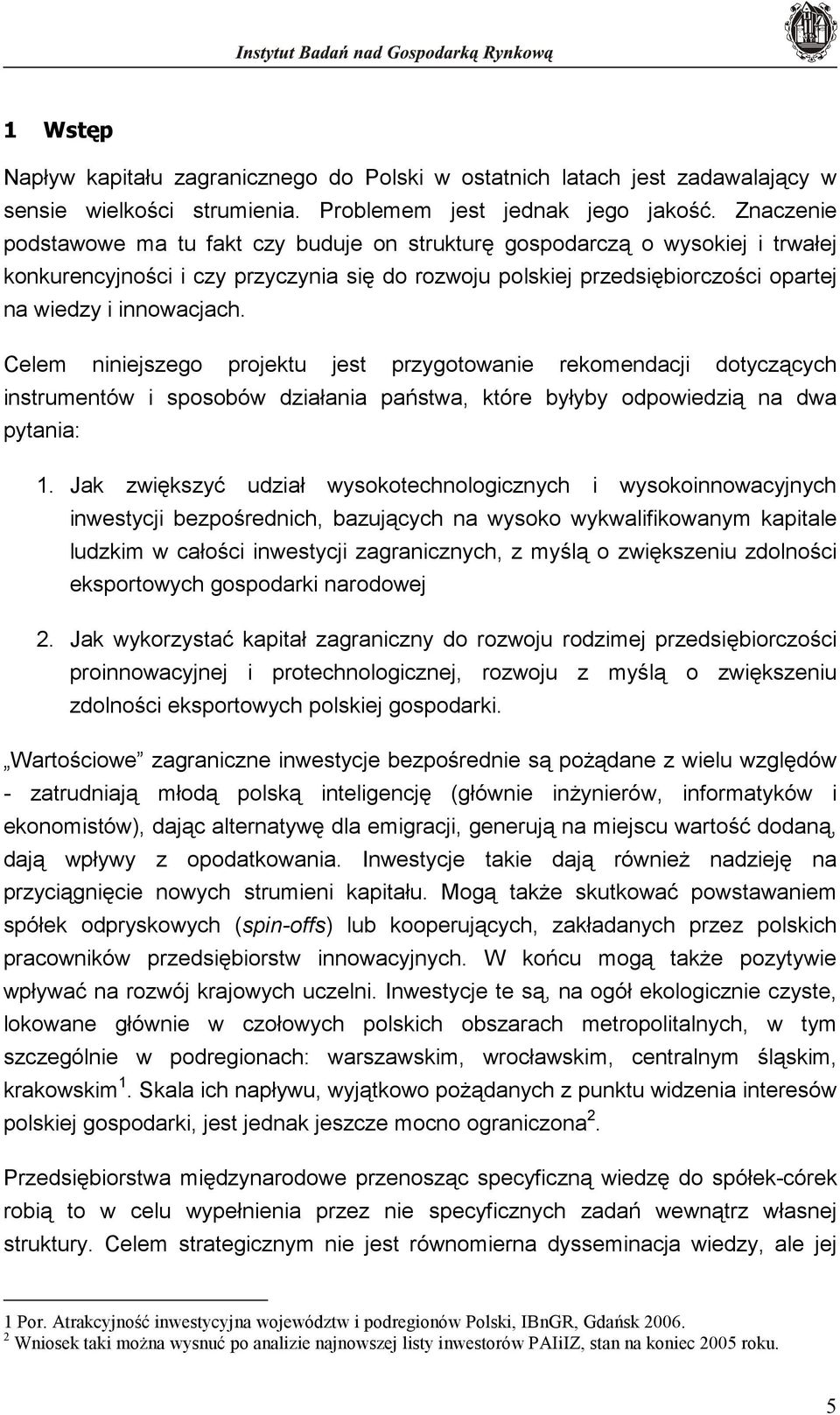 Celem niniejszego projektu jest przygotowanie rekomendacji dotyczących instrumentów i sposobów działania państwa, które byłyby odpowiedzią na dwa pytania: 1.