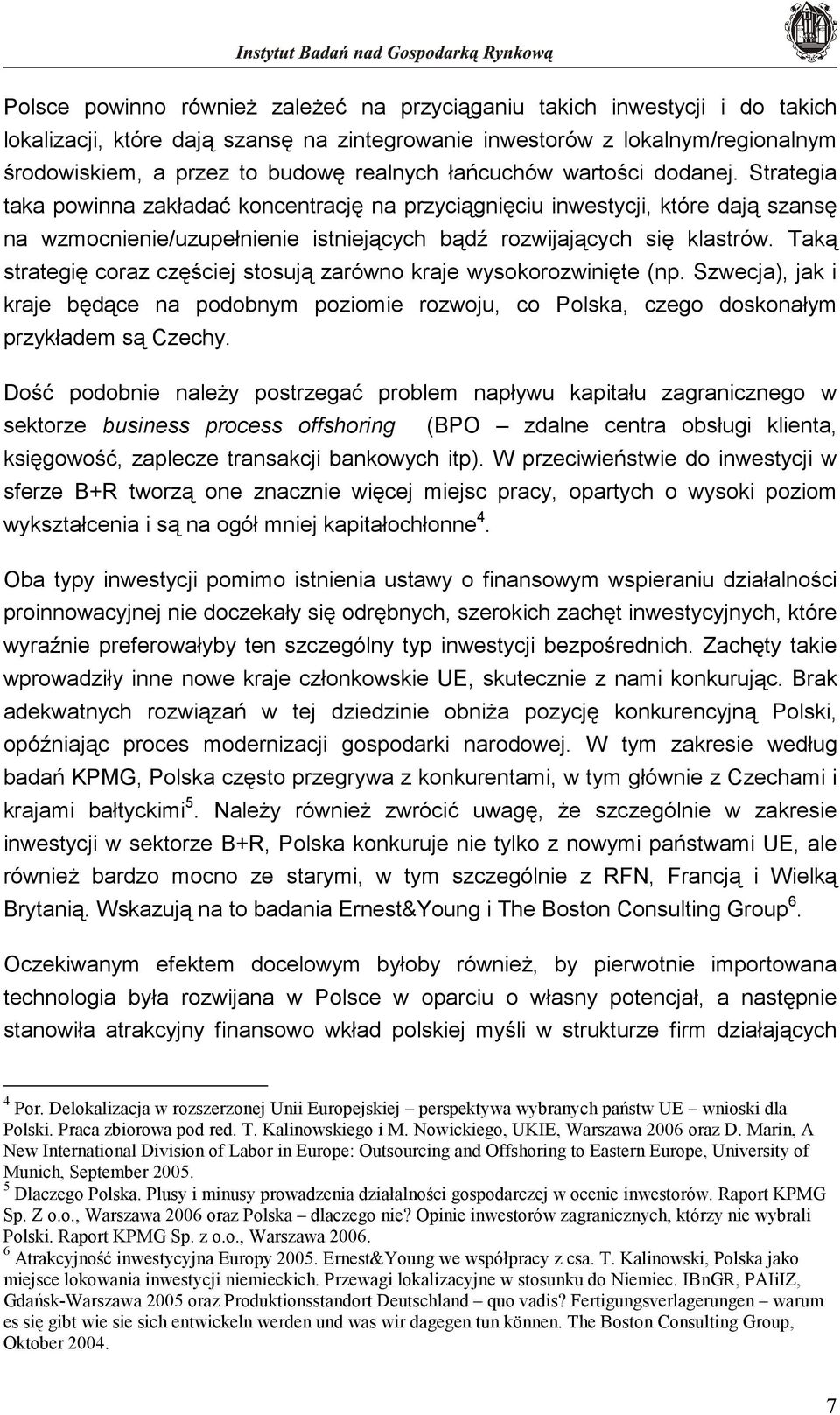 Taką strategię coraz częściej stosują zarówno kraje wysokorozwinięte (np. Szwecja), jak i kraje będące na podobnym poziomie rozwoju, co Polska, czego doskonałym przykładem są Czechy.