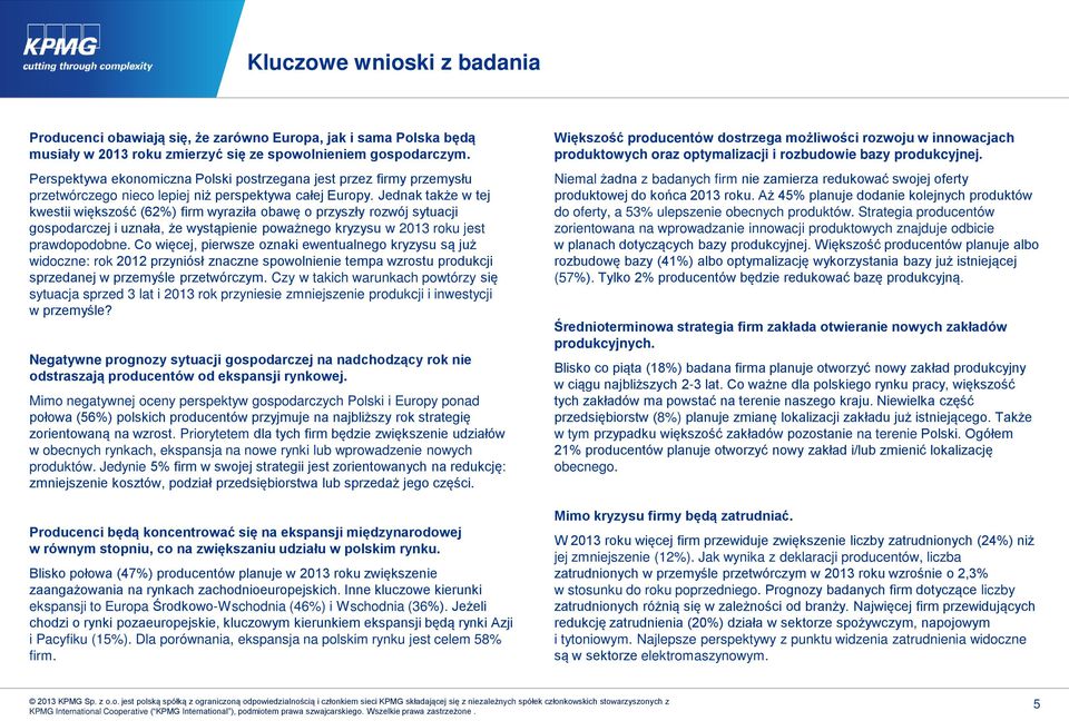 Jednak także w tej kwestii większość (6) firm wyraziła obawę o przyszły rozwój sytuacji gospodarczej i uznała, że wystąpienie poważnego kryzysu w 2013 roku jest prawdopodobne.