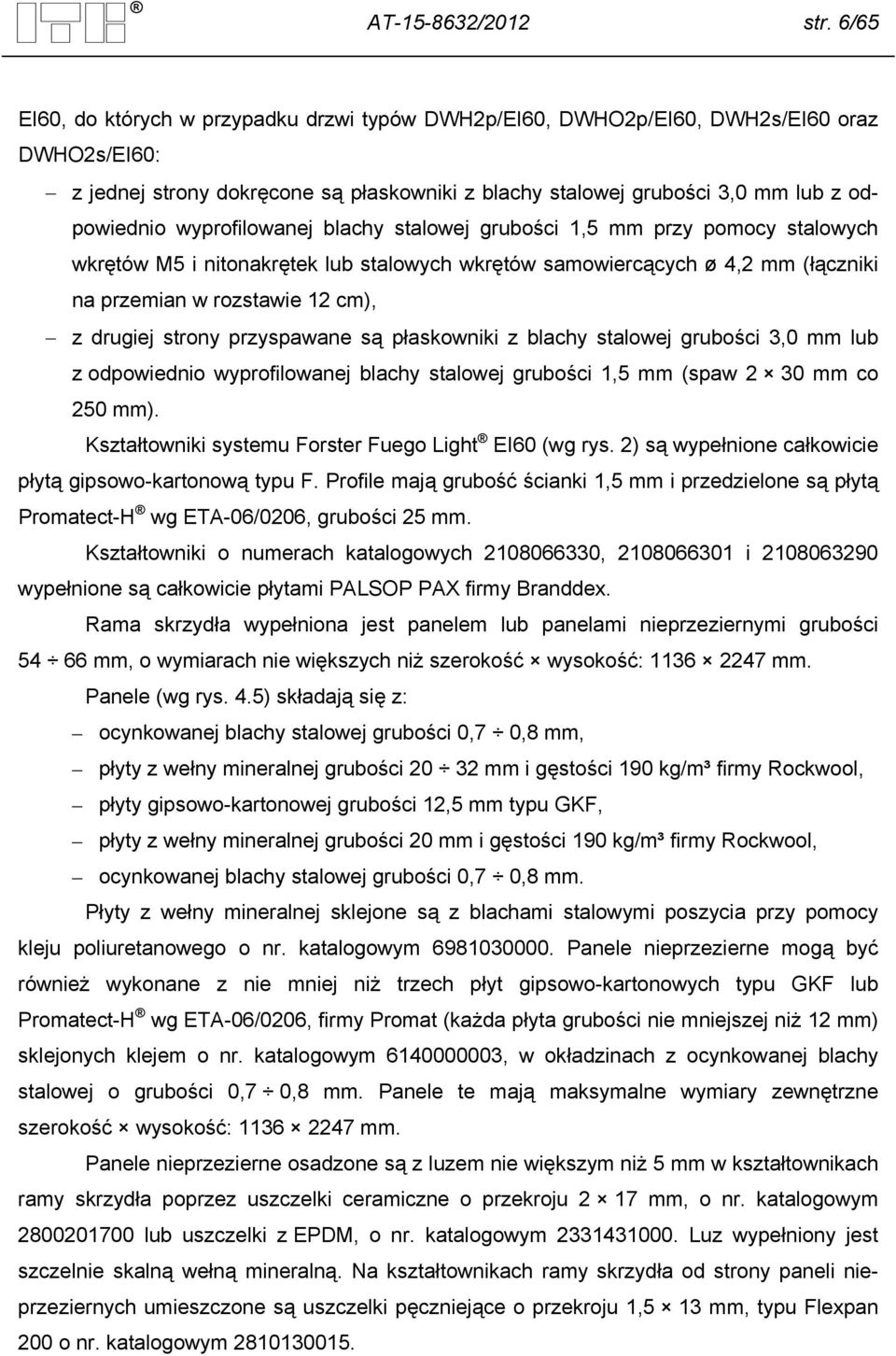 wyprofilowanej blachy stalowej grubości 1,5 mm przy pomocy stalowych wkrętów M5 i nitonakrętek lub stalowych wkrętów samowiercących ø 4,2 mm (łączniki na przemian w rozstawie 12 cm), z drugiej strony