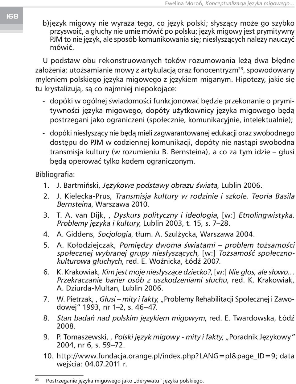 U podstaw obu rekonstruowanych toków rozumowania leżą dwa błędne założenia: utożsamianie mowy z artykulacją oraz fonocentryzm 23, spowodowany myleniem polskiego języka migowego z językiem miganym.