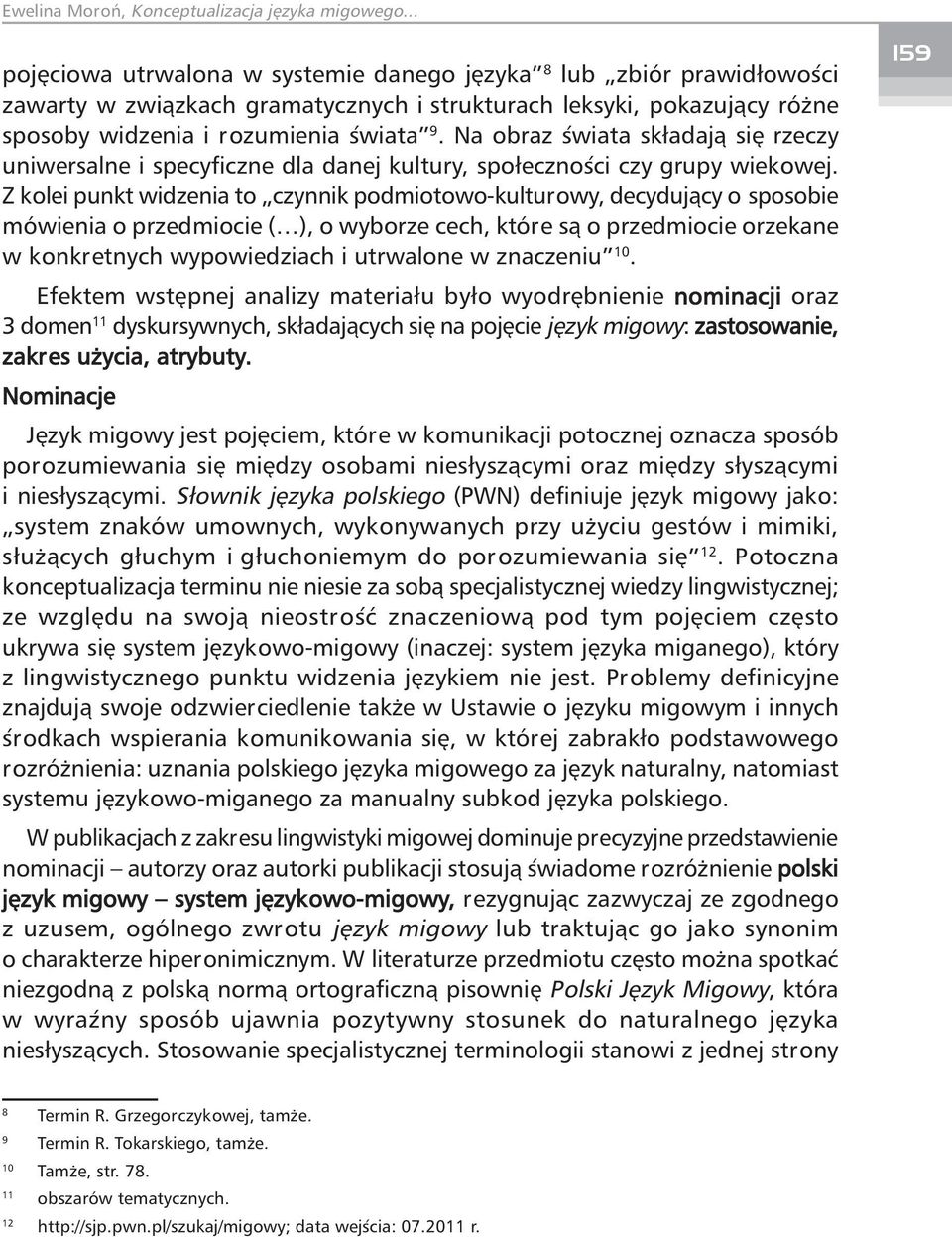 Z kolei punkt widzenia to czynnik podmiotowo-kulturowy, decydujący o sposobie mówienia o przedmiocie ( ), o wyborze cech, które są o przedmiocie orzekane w konkretnych wypowiedziach i utrwalone w