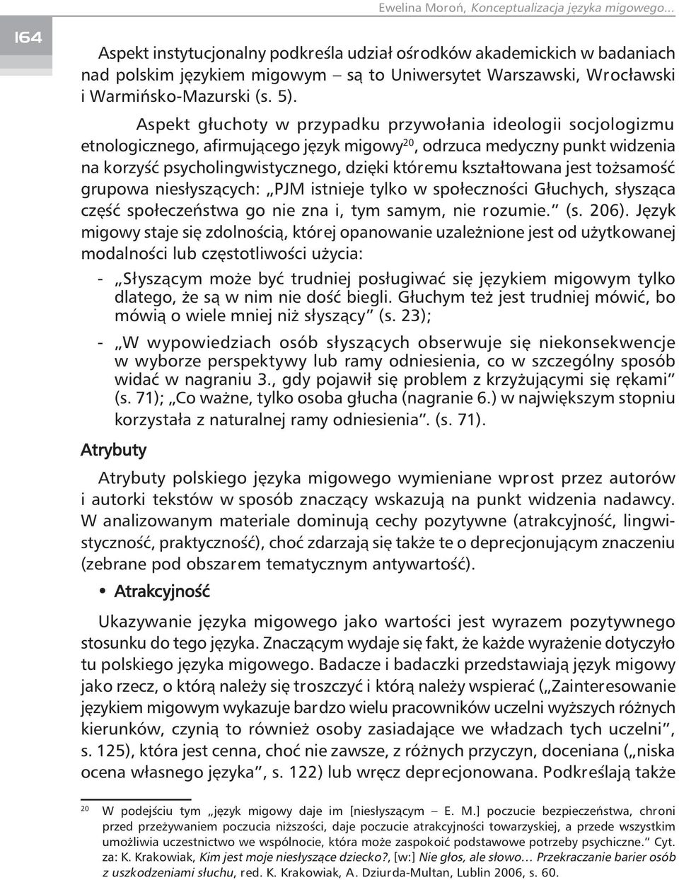 kształtowana jest tożsamość grupowa niesłyszących: PJM istnieje tylko w społeczności Głuchych, słysząca część społeczeństwa go nie zna i, tym samym, nie rozumie. (s. 206).