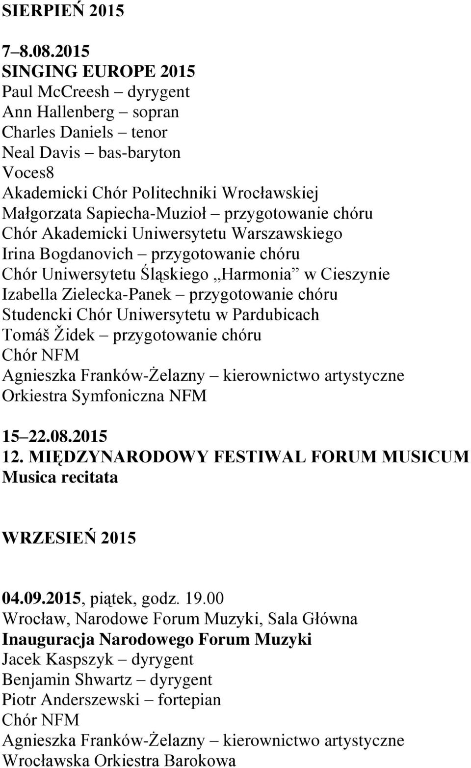 przygotowanie chóru Chór Akademicki Uniwersytetu Warszawskiego Irina Bogdanovich przygotowanie chóru Chór Uniwersytetu Śląskiego Harmonia w Cieszynie Izabella Zielecka-Panek przygotowanie chóru