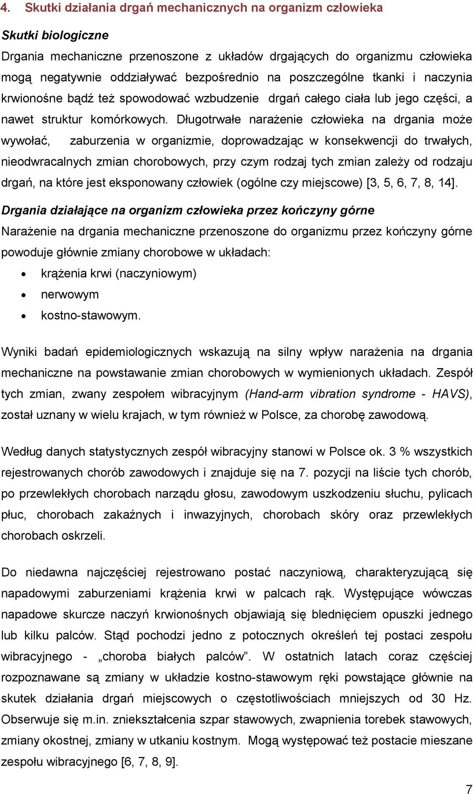 Długotrwłe nrżenie człowiek n drgni może wywołć, zburzeni w orgnizmie, doprowdzjąc w konsekwencji do trwłych, nieodwrclnych zmin chorobowych, przy czym rodzj tych zmin zleży od rodzju drgń, n które