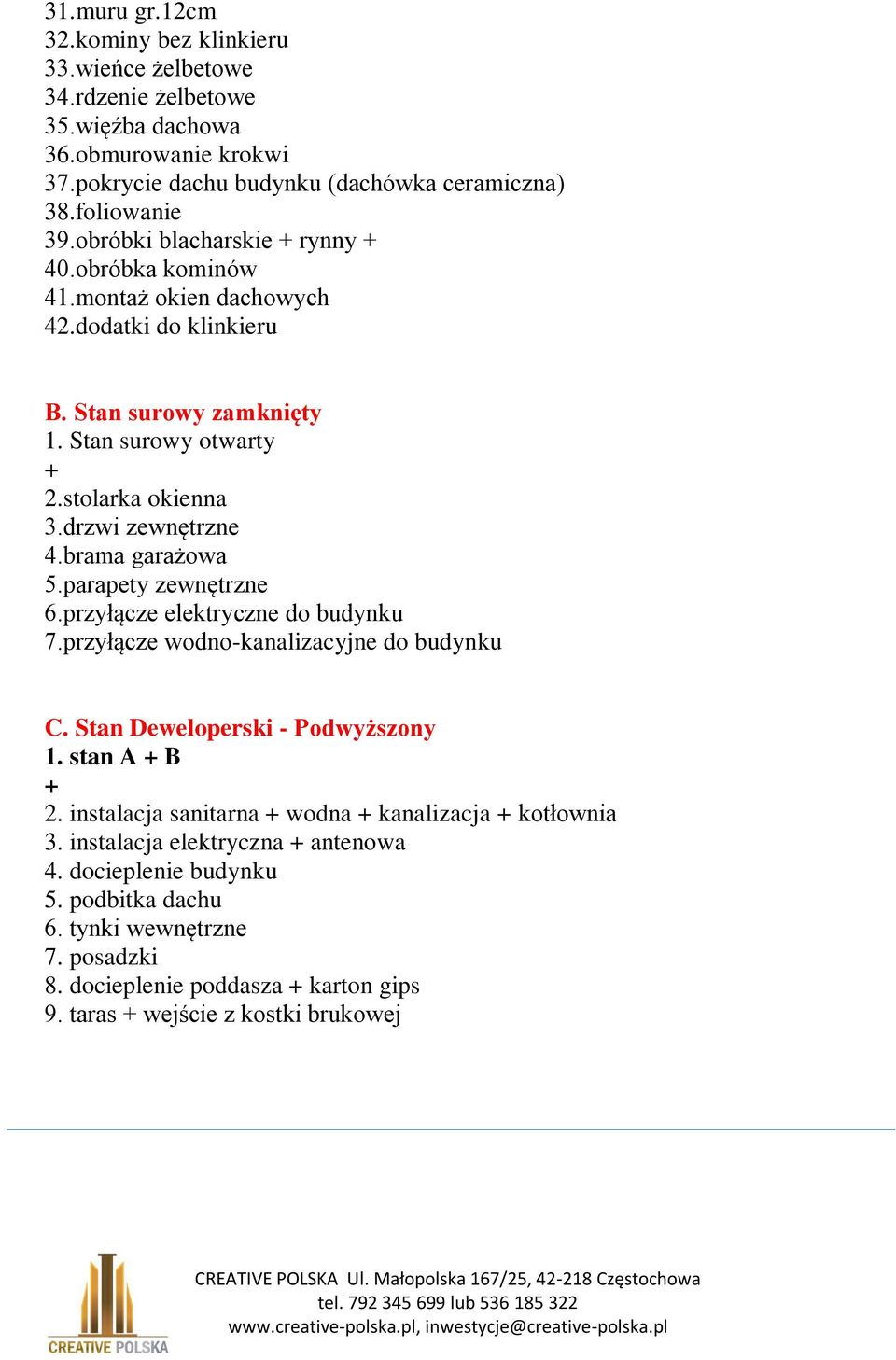 brama garażowa 5.parapety zewnętrzne 6.przyłącze elektryczne do budynku 7.przyłącze wodno-kanalizacyjne do budynku C. Stan Deweloperski - Podwyższony 1. stan A + B + 2.