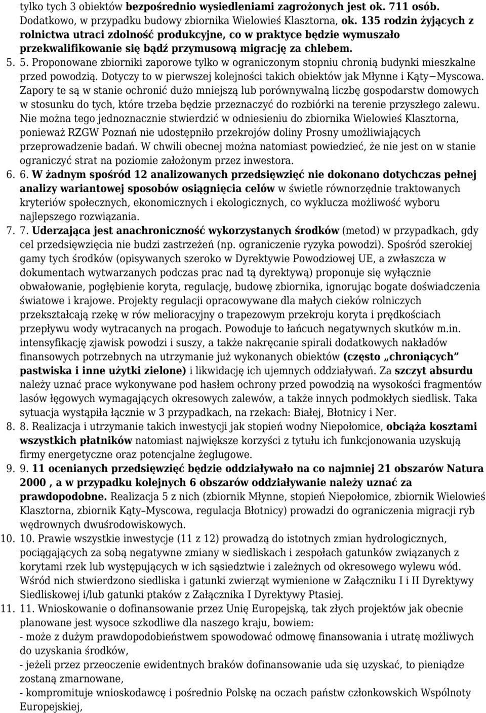 Proponowane zbiorniki zaporowe tylko w ograniczonym stopniu chronią budynki mieszkalne przed powodzią. Dotyczy to w pierwszej kolejności takich obiektów jak Młynne i Kąty Myscowa.