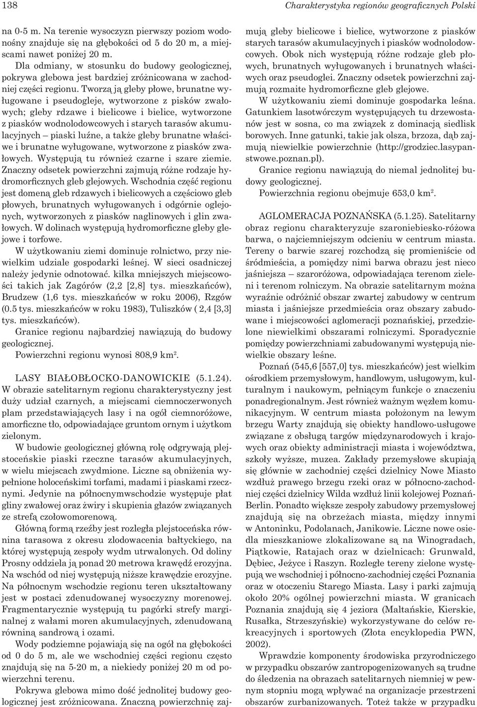 Tworzą ją gleby płowe, brunatne wyługowane i pseudogleje, wytworzone z pisków zwałowych; gleby rdzawe i bielicowe i bielice, wytworzone z piasków wodnolodowcowych i starych tarasów akumulacyjnych