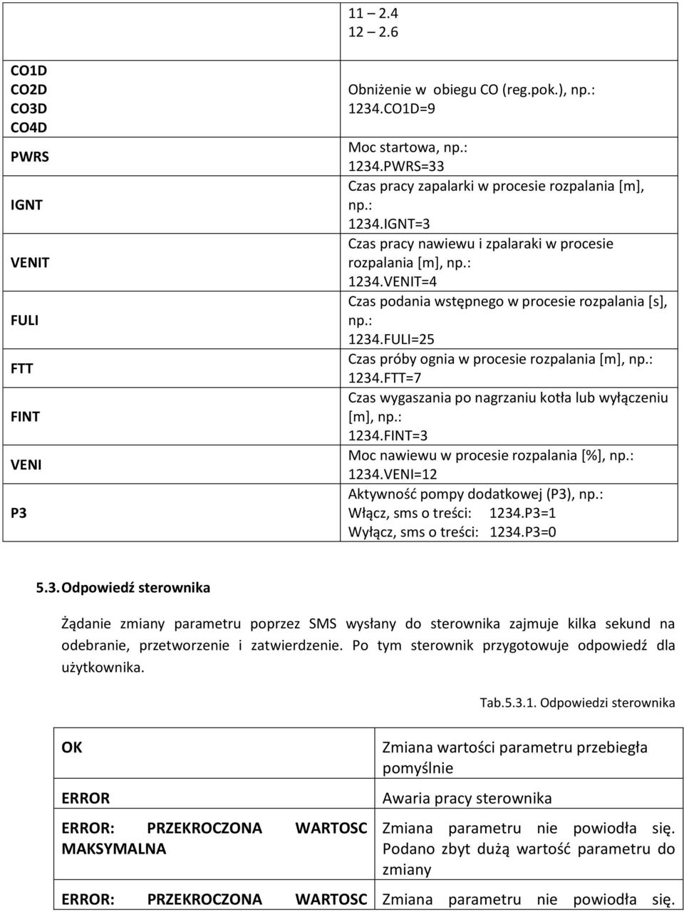 : 1234.FTT=7 Czas wygaszania po nagrzaniu kotła lub wyłączeniu [m], np.: 1234.FINT=3 Moc nawiewu w procesie rozpalania [%], np.: 1234.VENI=12 Aktywność pompy dodatkowej (P3), np.