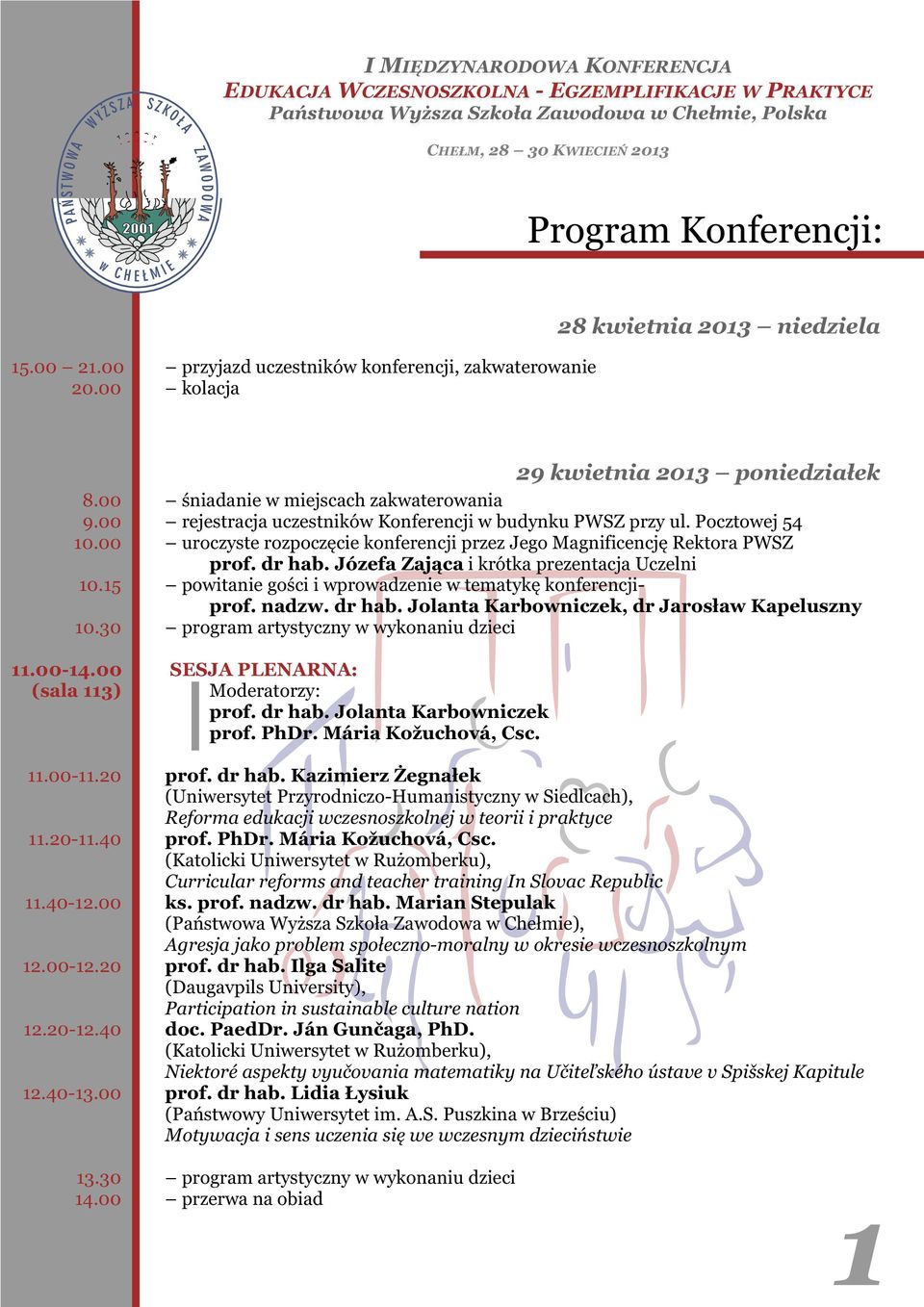 Pocztowej 54 uroczyste rozpoczęcie konferencji przez Jego Magnificencję Rektora PWSZ prof. dr hab. Józefa Zająca i krótka prezentacja Uczelni powitanie gości i wprowadzenie w tematykę konferencjiprof.