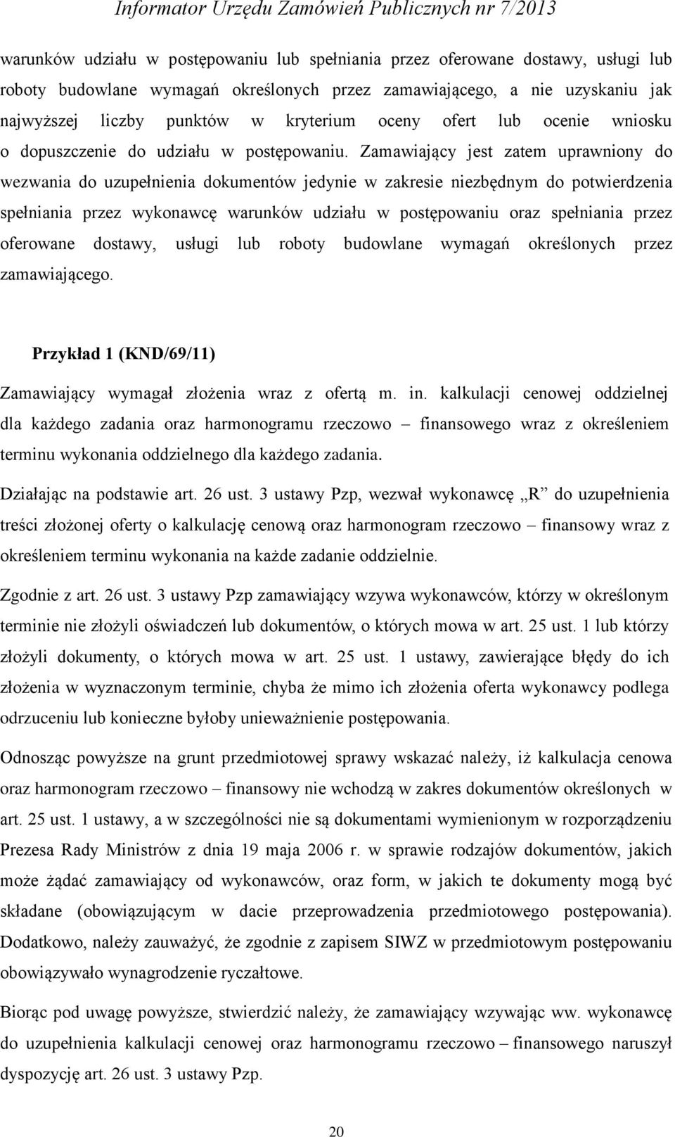 Zamawiający jest zatem uprawniony do wezwania do uzupełnienia dokumentów jedynie w zakresie niezbędnym do potwierdzenia spełniania przez wykonawcę warunków udziału w postępowaniu oraz spełniania