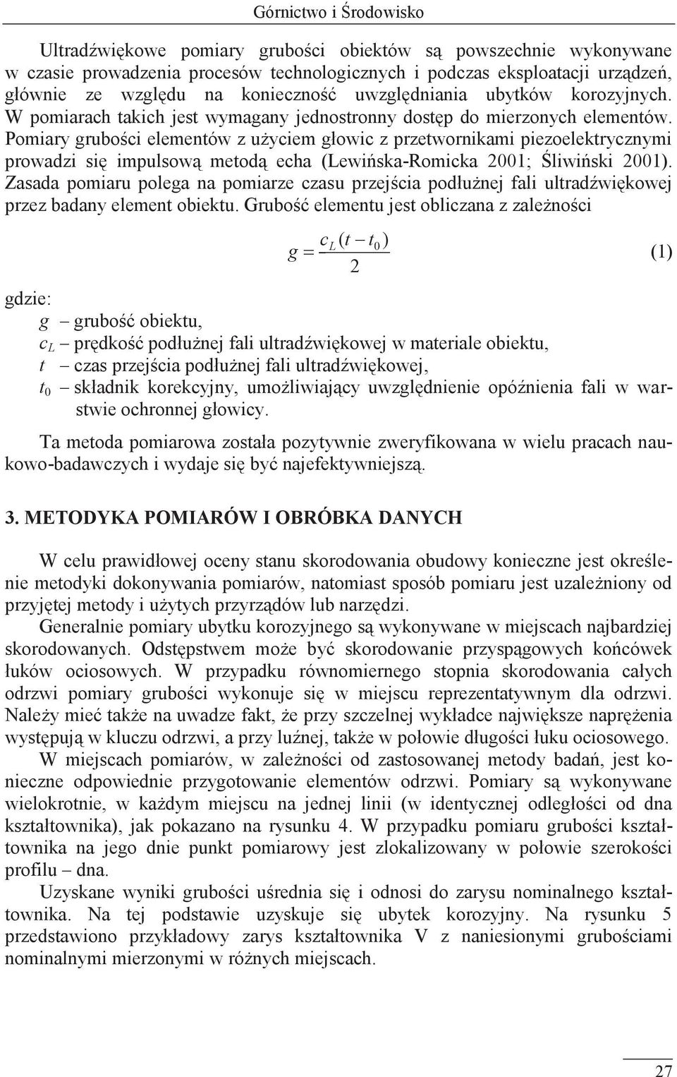 Pomiary grubości elementów z użyciem głowic z przetwornikami piezoelektrycznymi prowadzi się impulsową metodą echa (Lewińska-Romicka 2001; Śliwiński 2001).