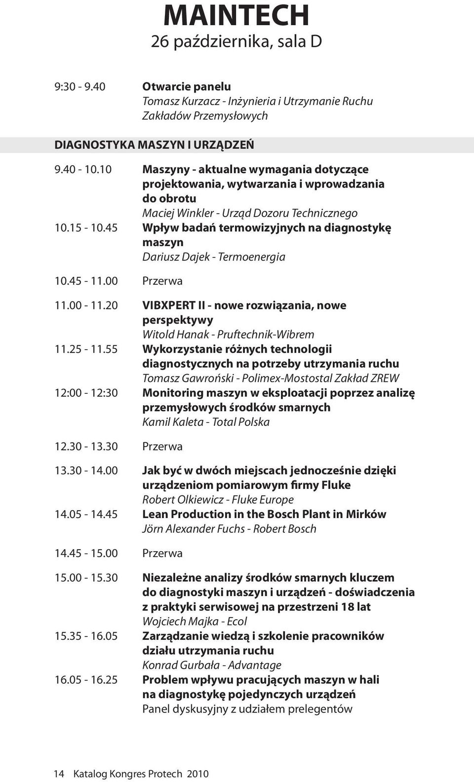 45 Wpływ badań termowizyjnych na diagnostykę maszyn Dariusz Dajek - Termoenergia 10.45-11.00 Przerwa 11.00-11.20 VIBXPERT II - nowe rozwiązania, nowe perspektywy Witold Hanak - Pruftechnik-Wibrem 11.