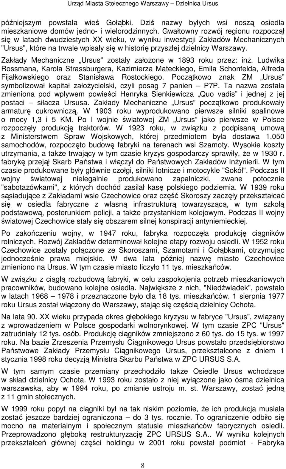 Zakłady Mechaniczne Ursus zostały załoŝone w 1893 roku przez: inŝ. Ludwika Rossmana, Karola Strassburgera, Kazimierza Mateckiego, Emila Schonfelda, Alfreda Fijałkowskiego oraz Stanisława Rostockiego.